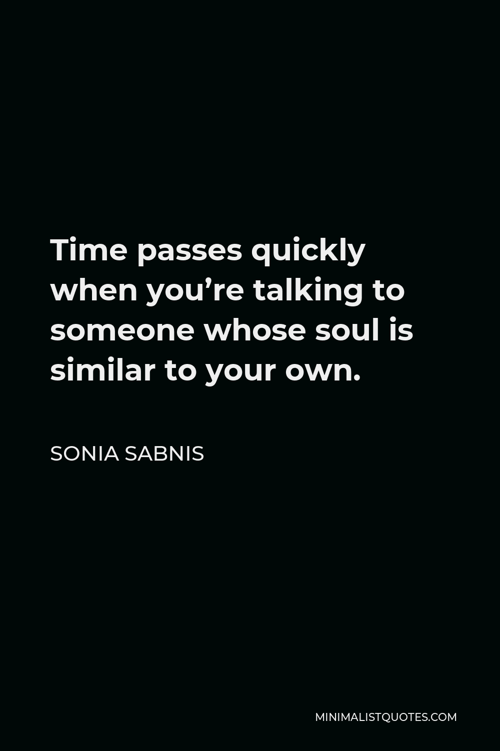 Sonia Sabnis Quote - Time passes quickly when you’re talking to someone whose soul is similar to your own.