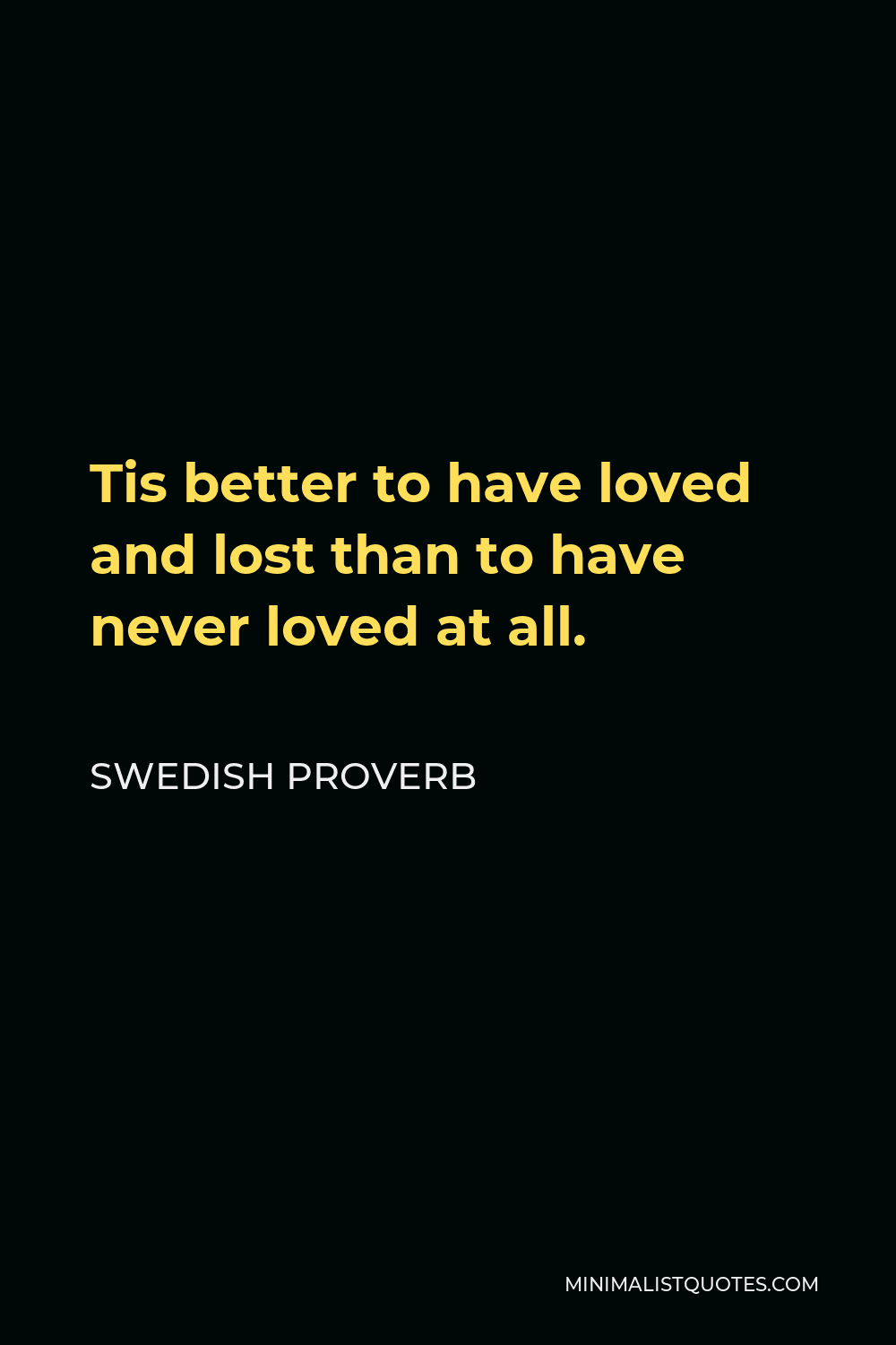 Swedish Proverb Quote - Tis better to have loved and lost than to have never loved at all.
