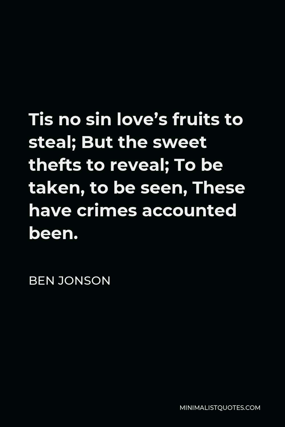 Ben Jonson Quote - Tis no sin love’s fruits to steal; But the sweet thefts to reveal; To be taken, to be seen, These have crimes accounted been.