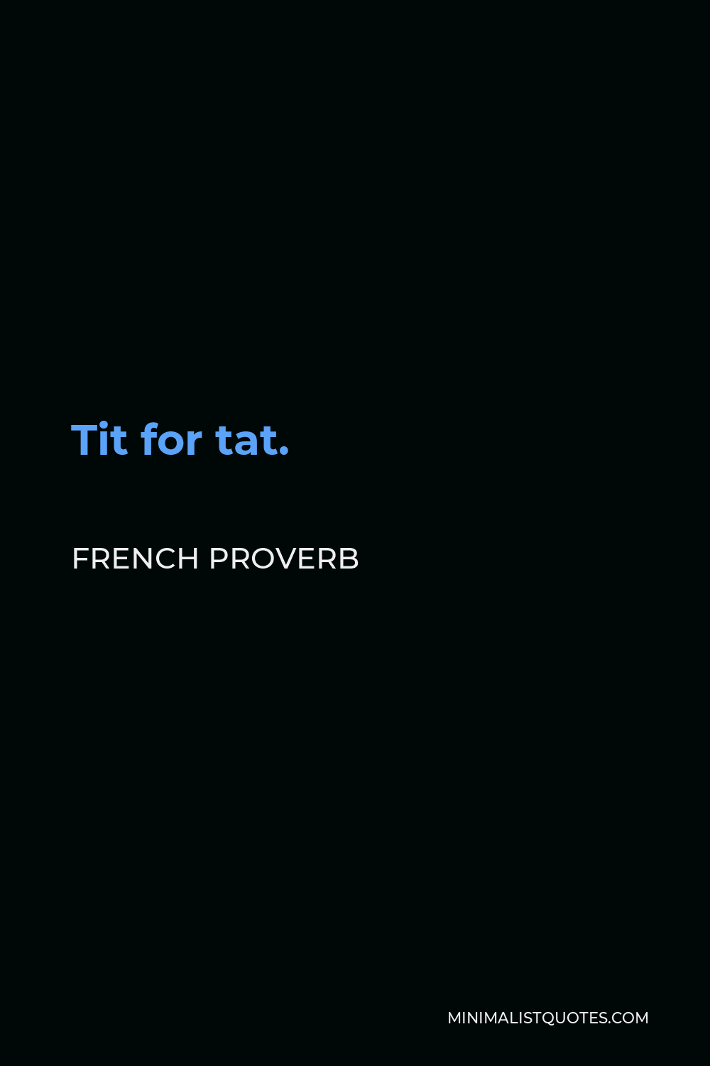 French Proverb Quote - Tit for tat.