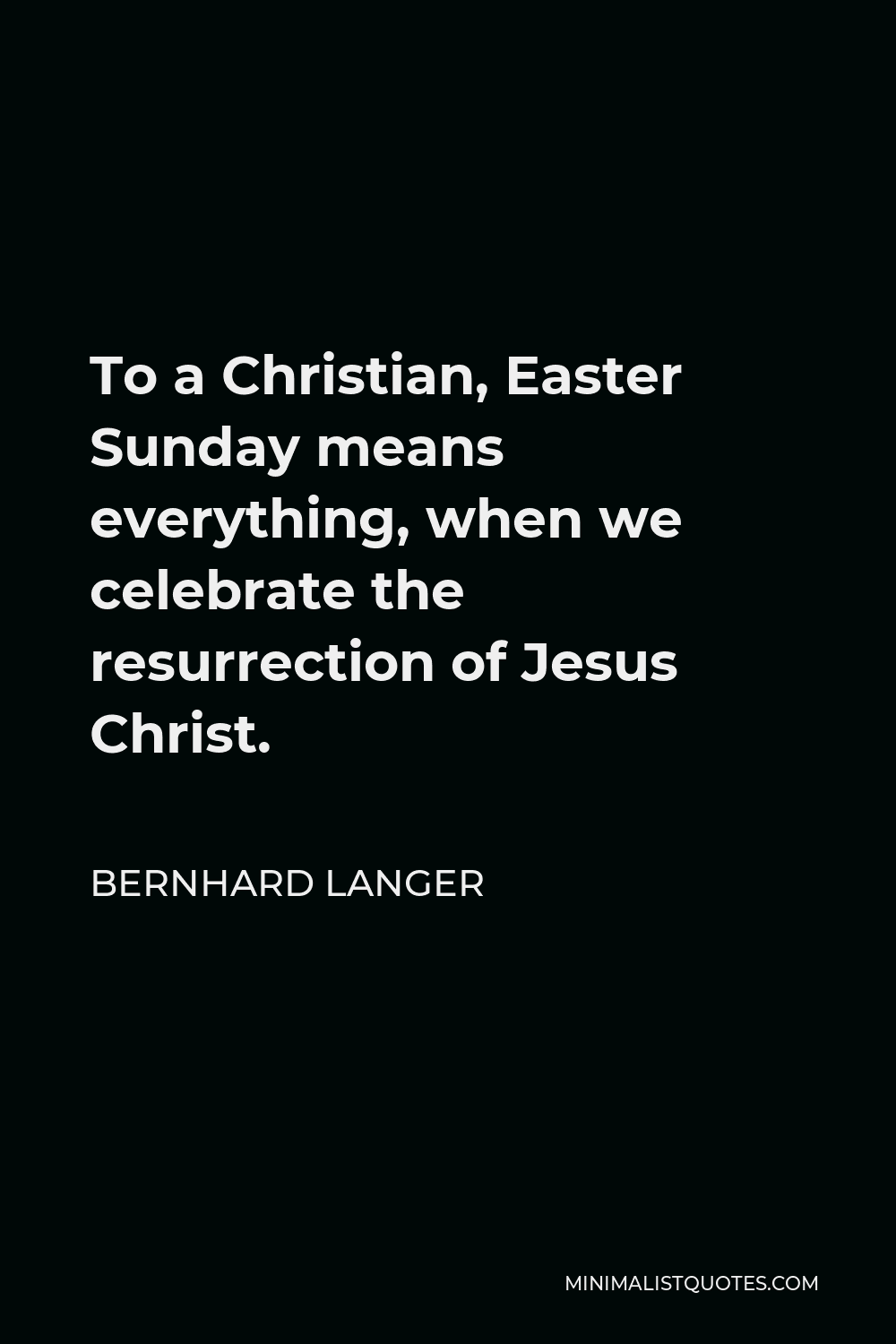 Bernhard Langer Quote - To a Christian, Easter Sunday means everything, when we celebrate the resurrection of Jesus Christ.