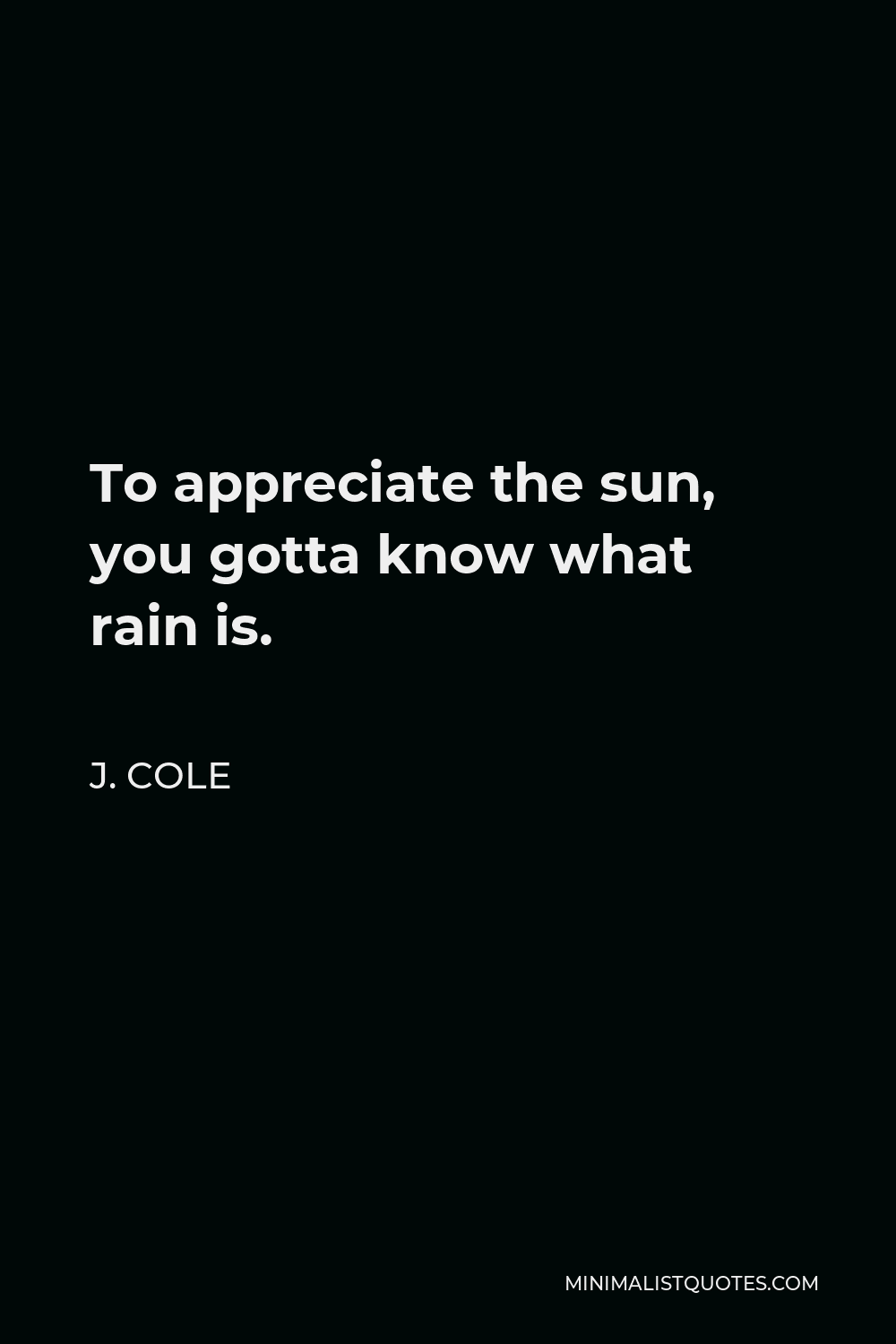 J Cole Quote To Appreciate The Sun You Gotta Know What Rain Is