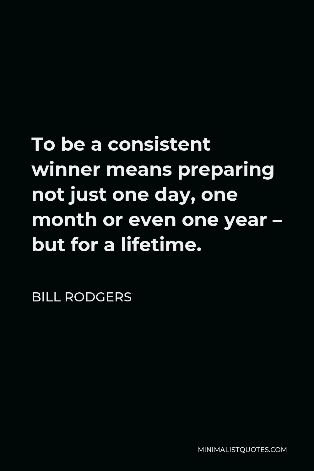 Bill Rodgers Quote - To be a consistent winner means preparing not just one day, one month or even one year – but for a lifetime.