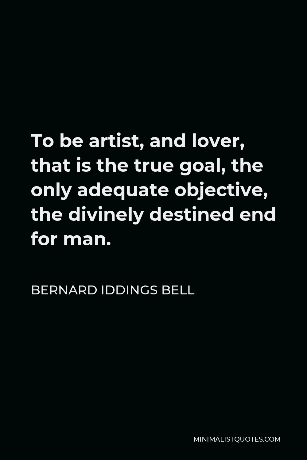 Bernard Iddings Bell Quote - To be artist, and lover, that is the true goal, the only adequate objective, the divinely destined end for man.