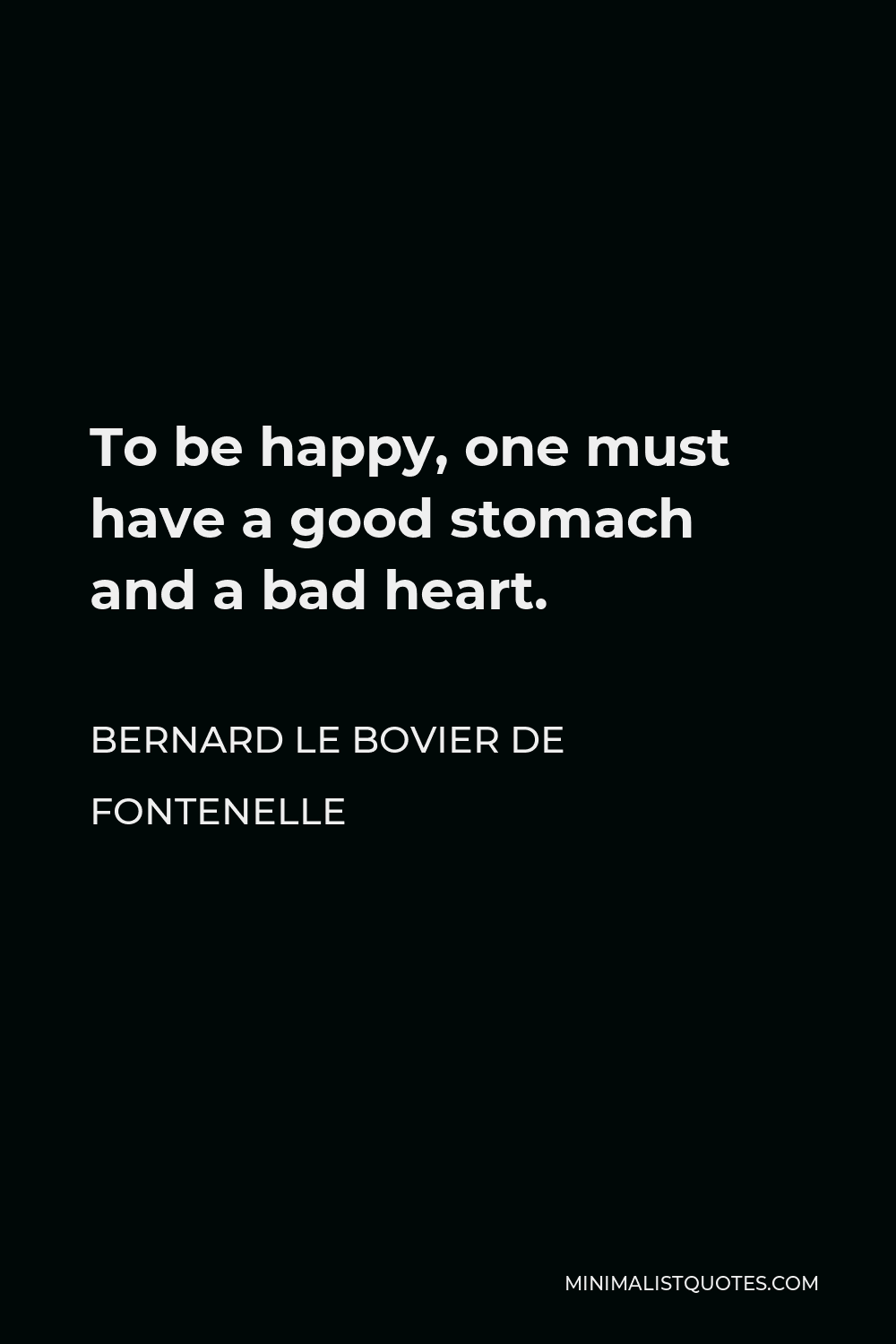 Bernard le Bovier de Fontenelle Quote - To be happy, one must have a good stomach and a bad heart.