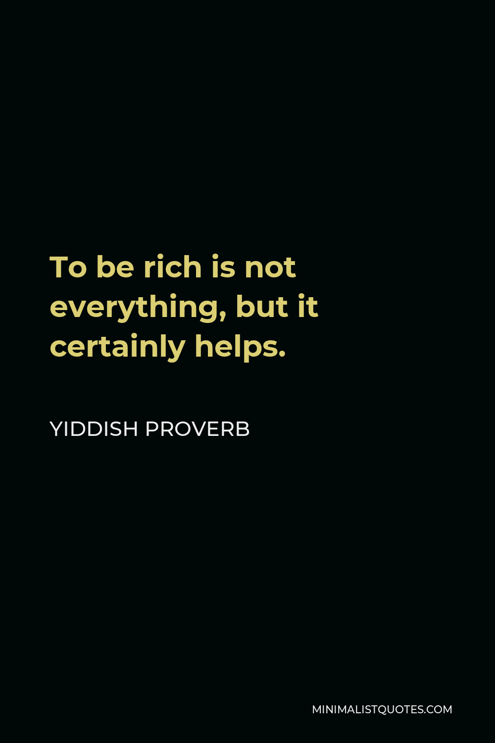Yiddish Proverb Quote - To be rich is not everything, but it certainly helps.