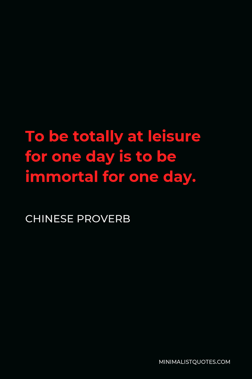 Chinese Proverb Quote - To be totally at leisure for one day is to be immortal for one day.