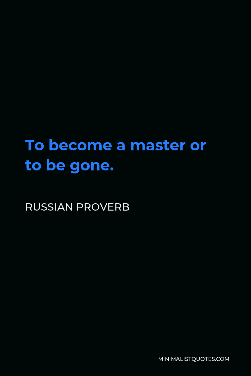Russian Proverb Quote - To become a master or to be gone.