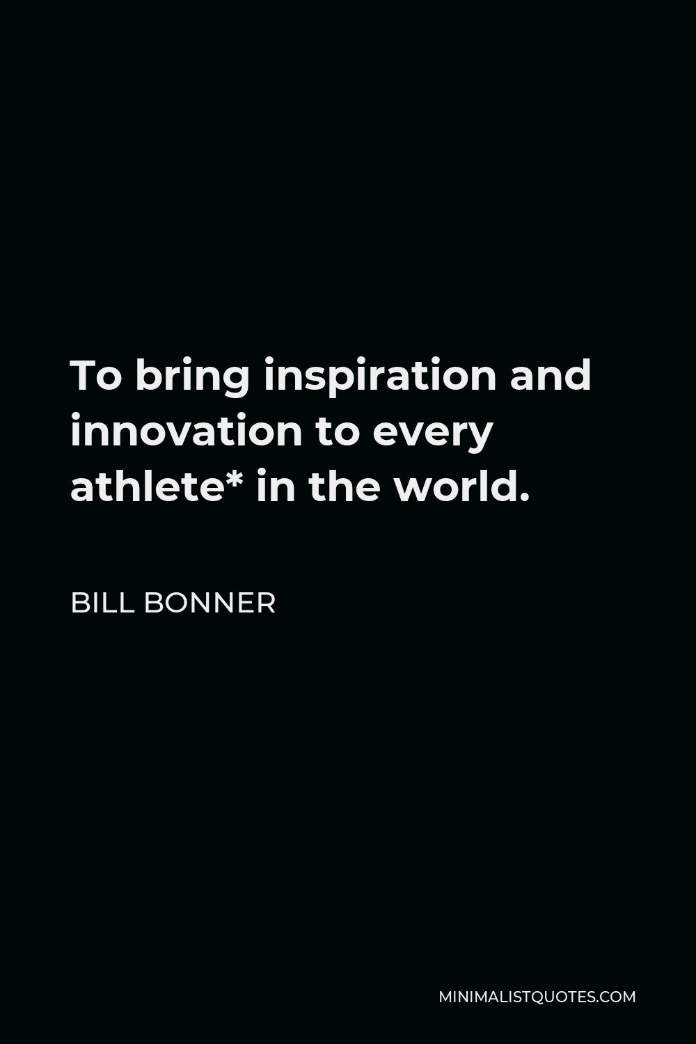 Bill Bonner Quote - To bring inspiration and innovation to every athlete* in the world.