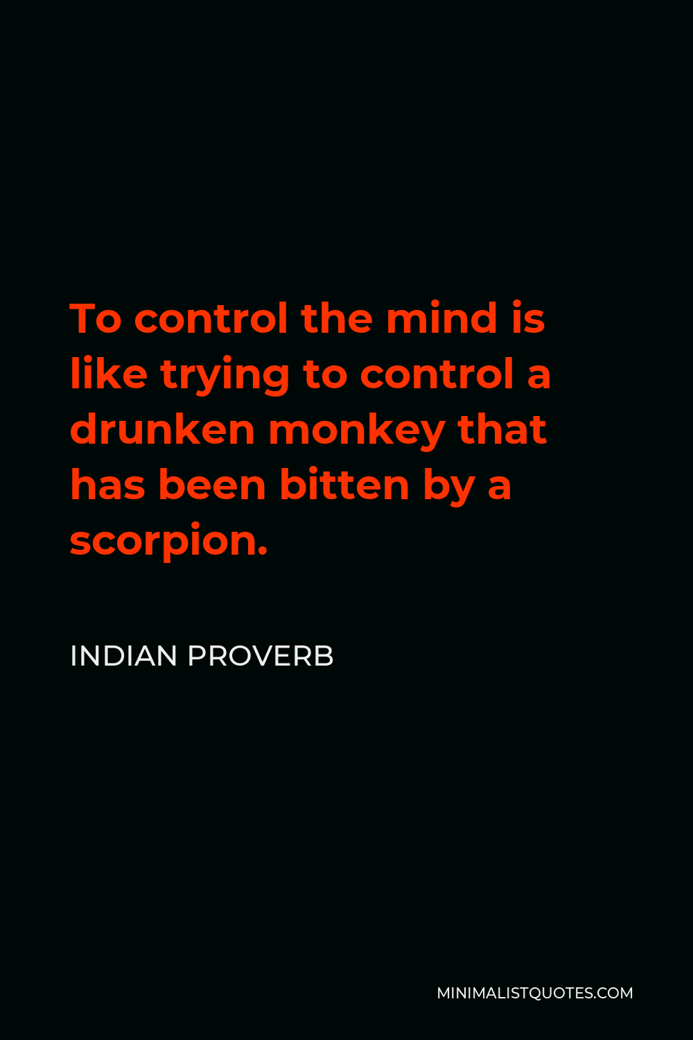 Indian Proverb Quote - To control the mind is like trying to control a drunken monkey that has been bitten by a scorpion.