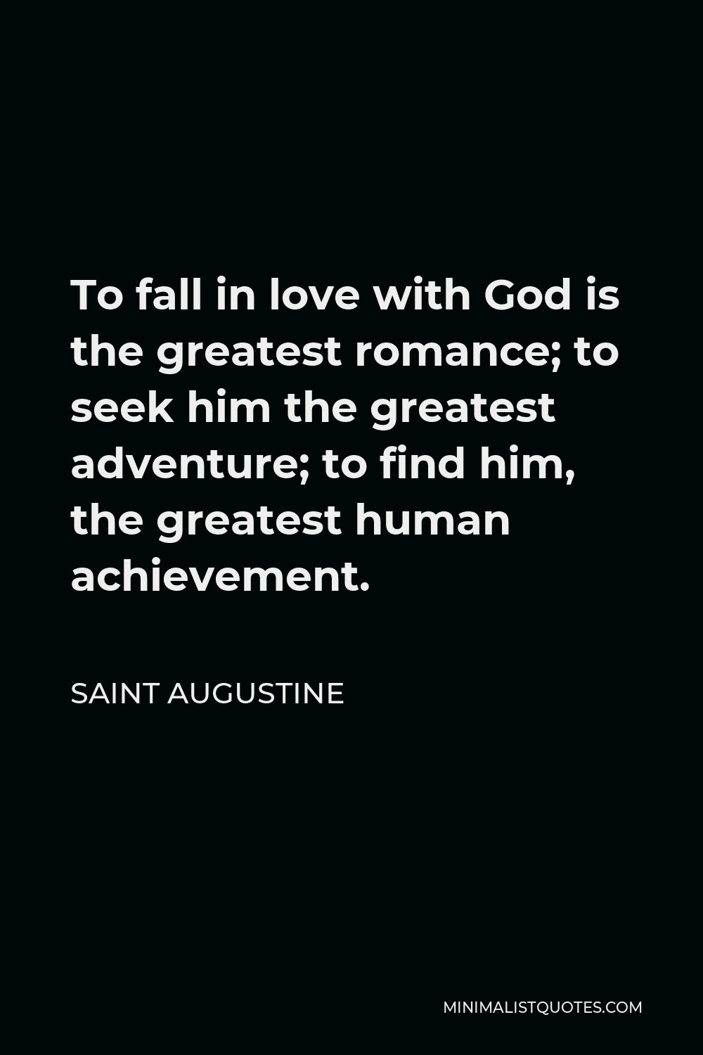 Saint Augustine Quote To Fall In Love With God Is The Greatest Romance To Seek Him The Greatest Adventure To Find Him The Greatest Human Achievement