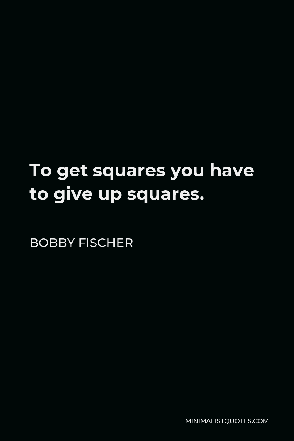Bobby Fischer Quote - To get squares you have to give up squares.