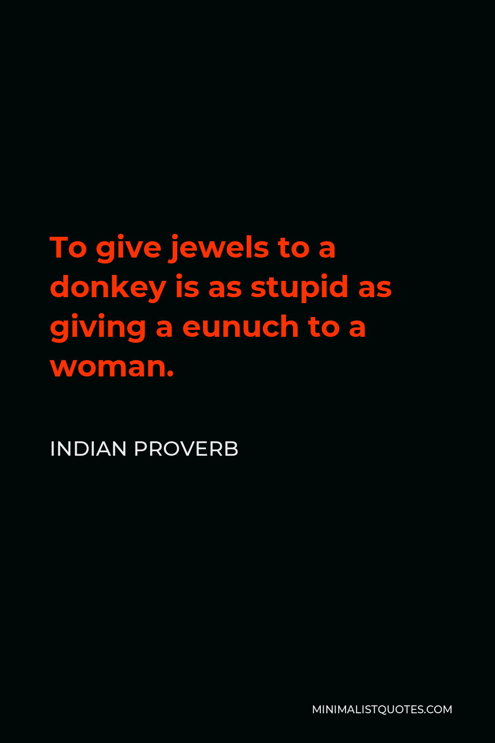 Indian Proverb Quote - To give jewels to a donkey is as stupid as giving a eunuch to a woman.