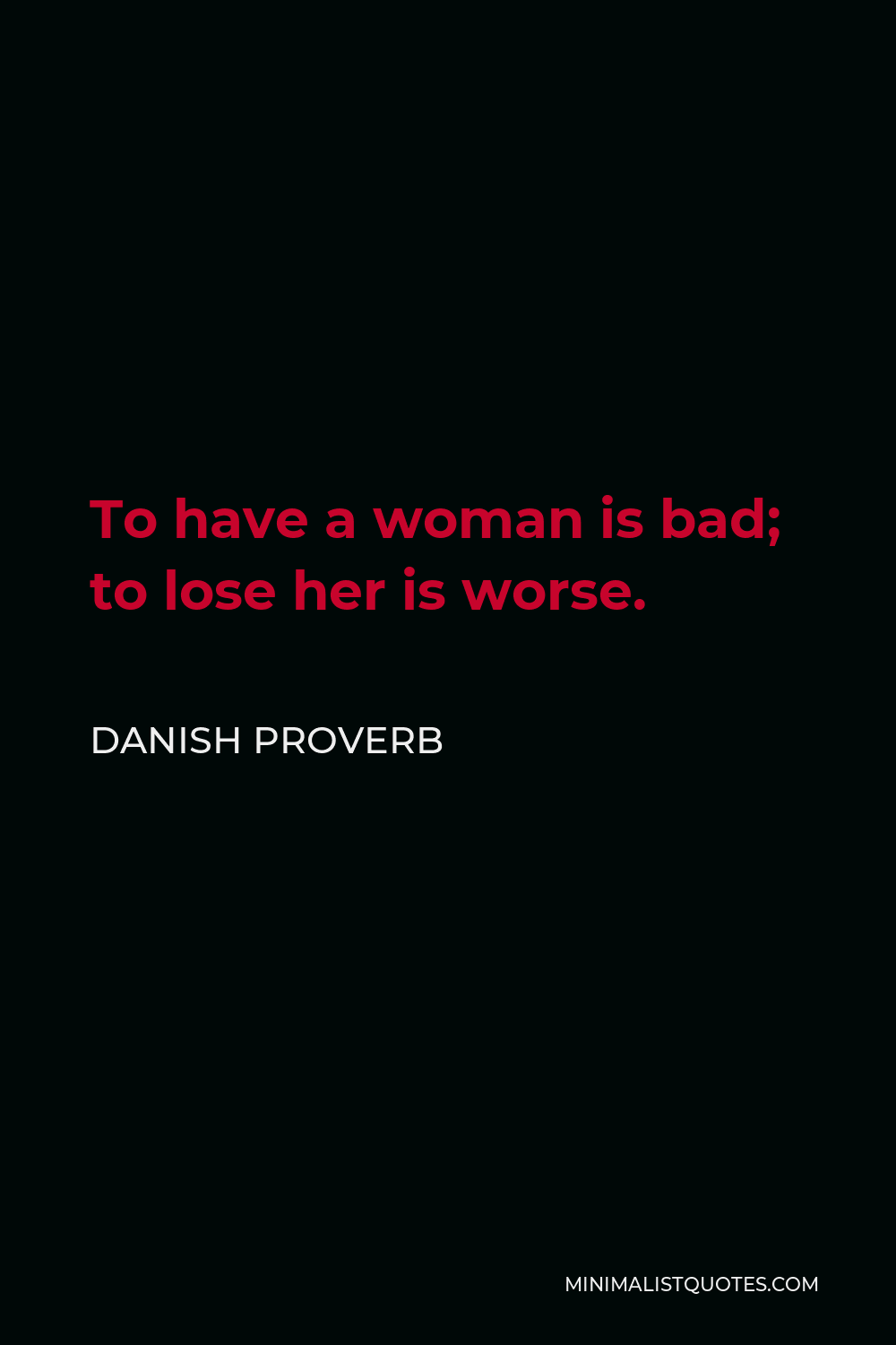 Danish Proverb Quote - To have a woman is bad; to lose her is worse.
