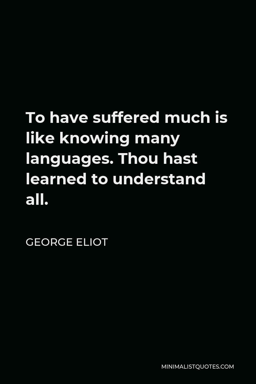 George Eliot Quote - To have suffered much is like knowing many languages. Thou hast learned to understand all.