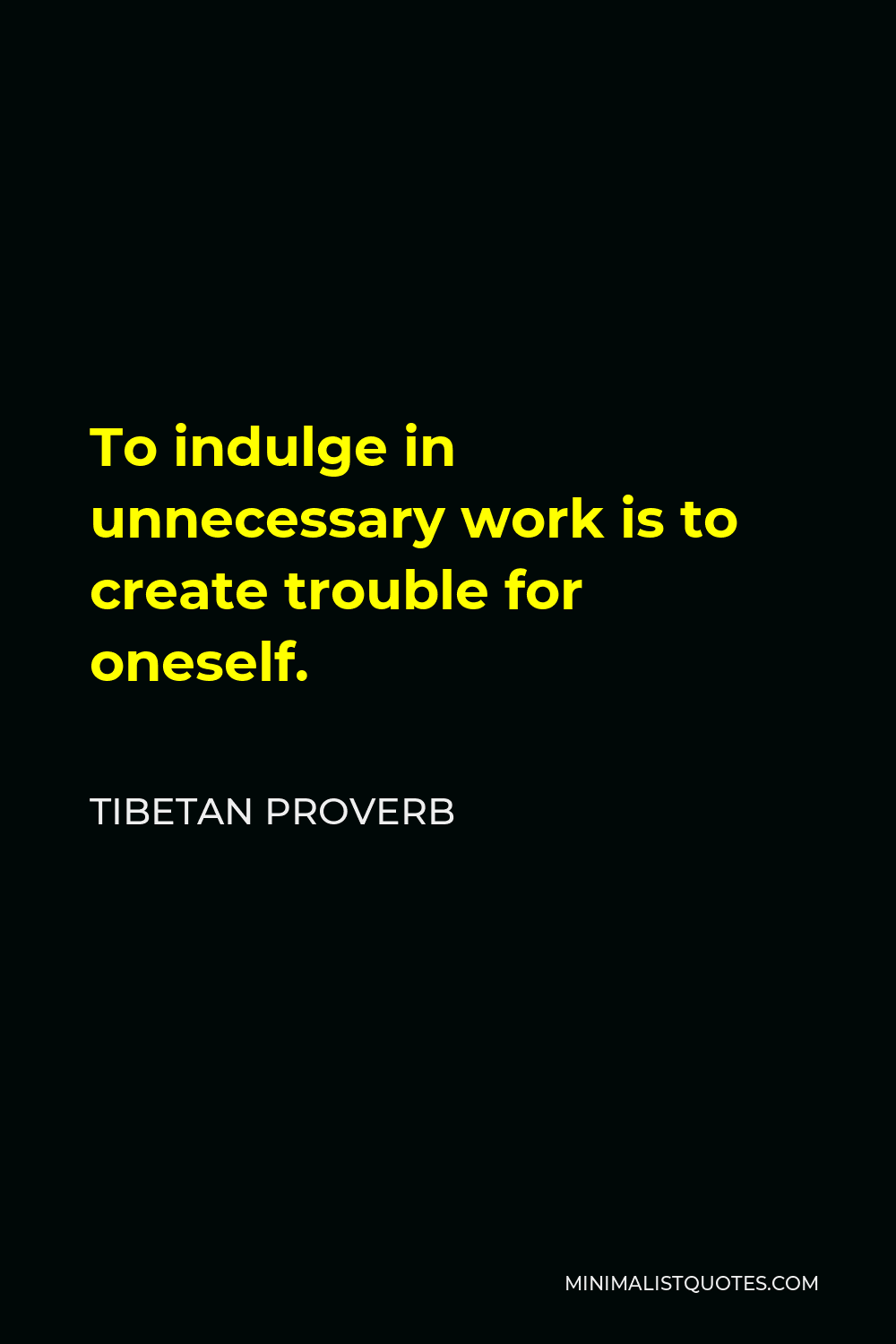 Tibetan Proverb Quote - To indulge in unnecessary work is to create trouble for oneself.
