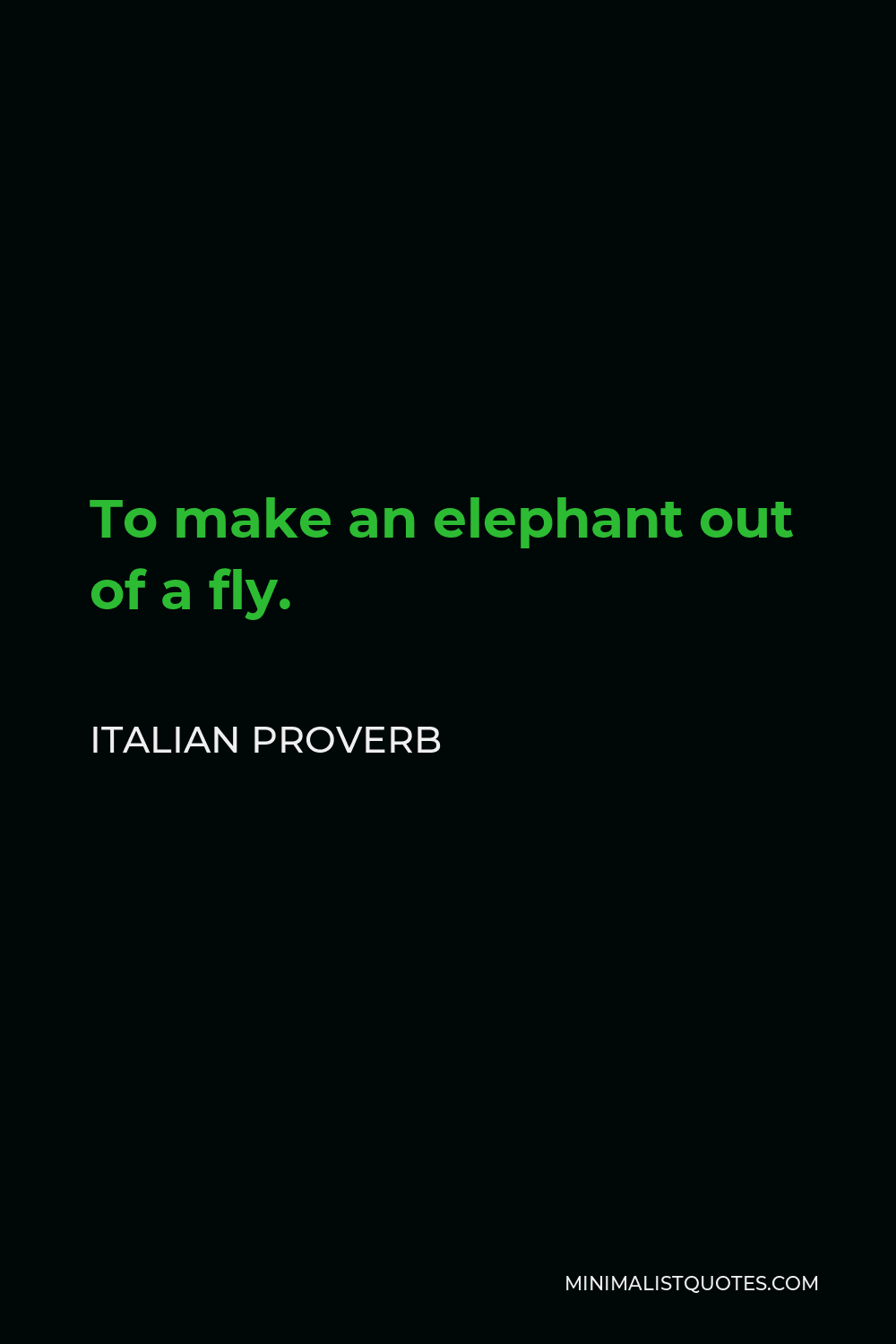 Italian Proverb Quote - To make an elephant out of a fly.