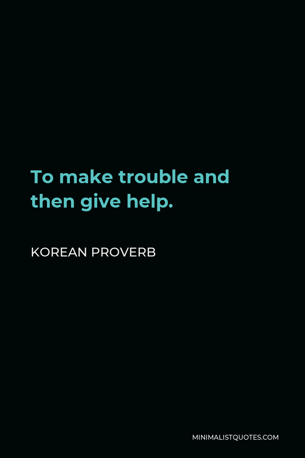 Korean Proverb Quote - To make trouble and then give help.