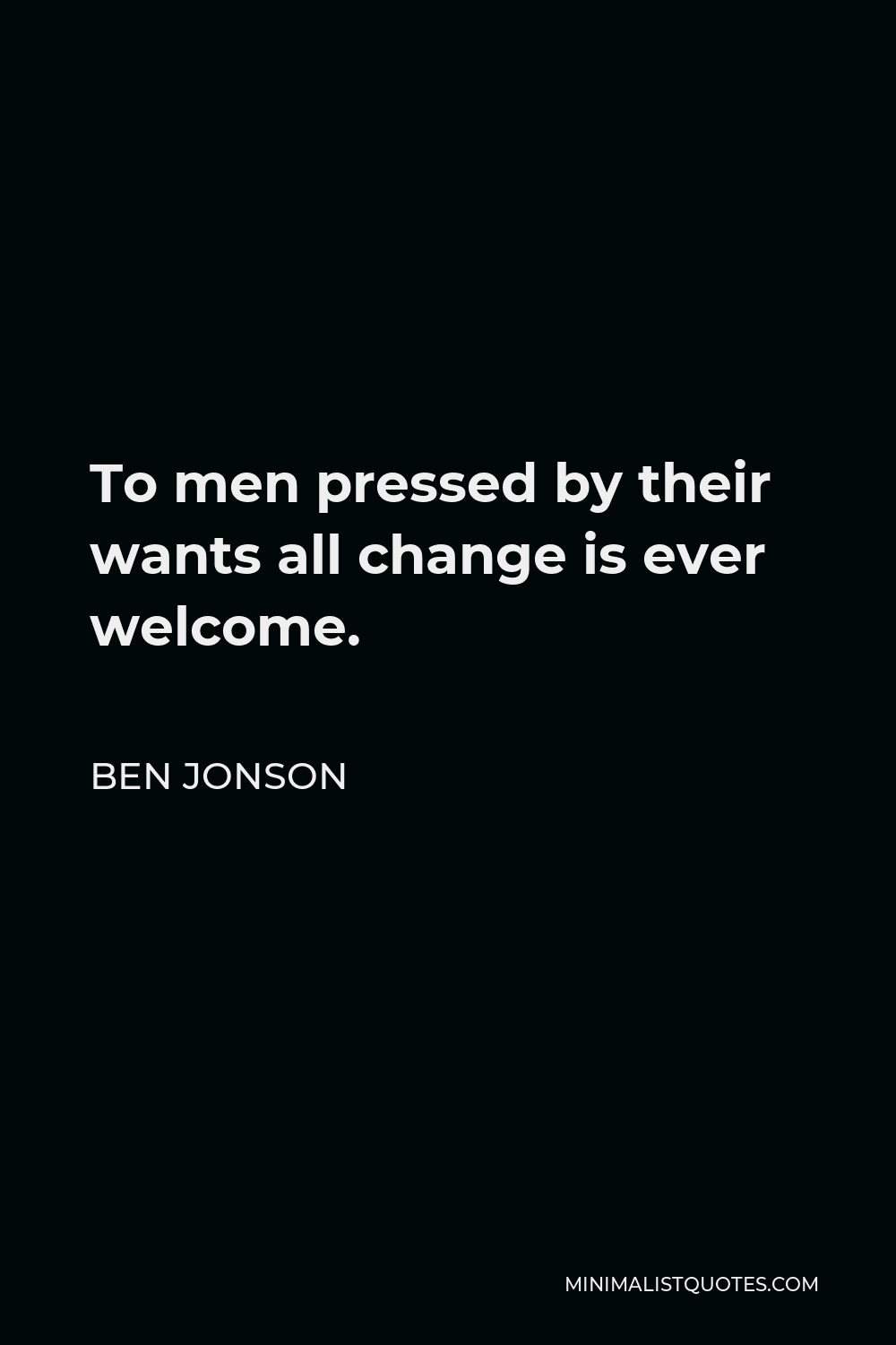 Ben Jonson Quote - To men pressed by their wants all change is ever welcome.