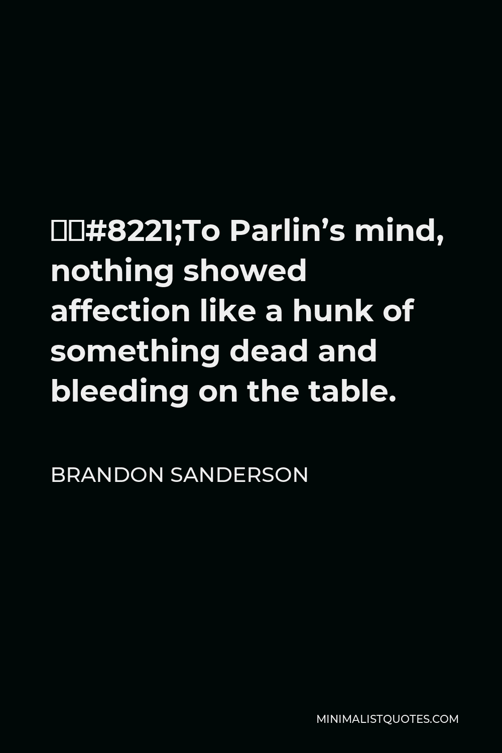 Brandon Sanderson Quote - ‎”To Parlin’s mind, nothing showed affection like a hunk of something dead and bleeding on the table.