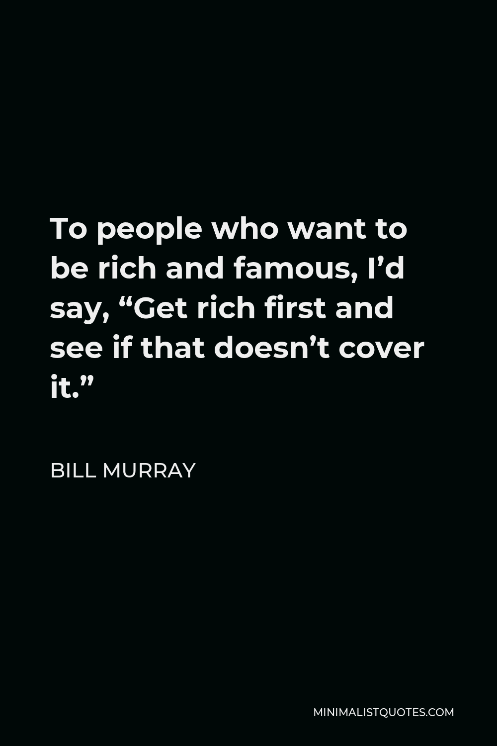 Bill Murray Quote - To people who want to be rich and famous, I’d say, “Get rich first and see if that doesn’t cover it.”