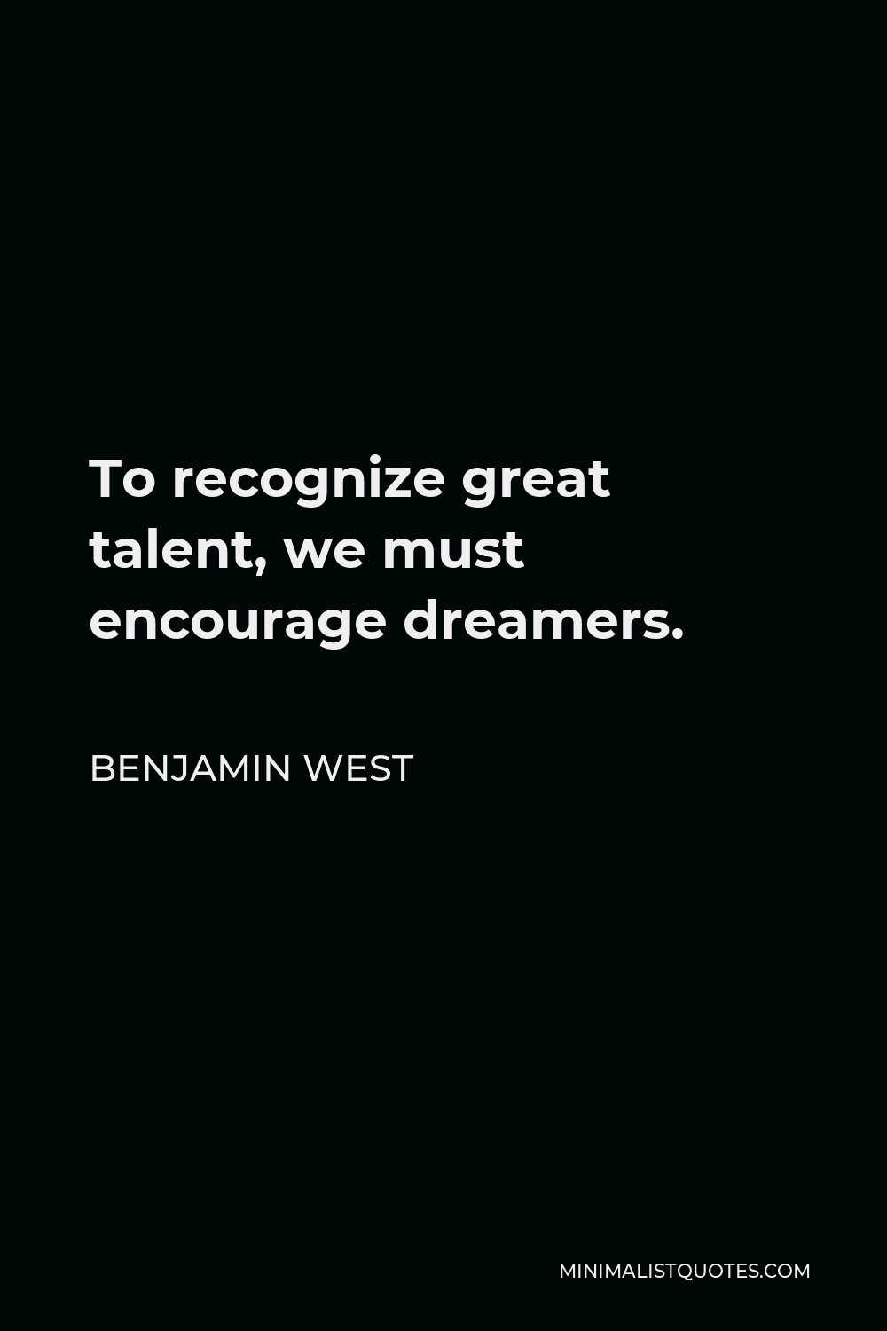 Benjamin West Quote - To recognize great talent, we must encourage dreamers.