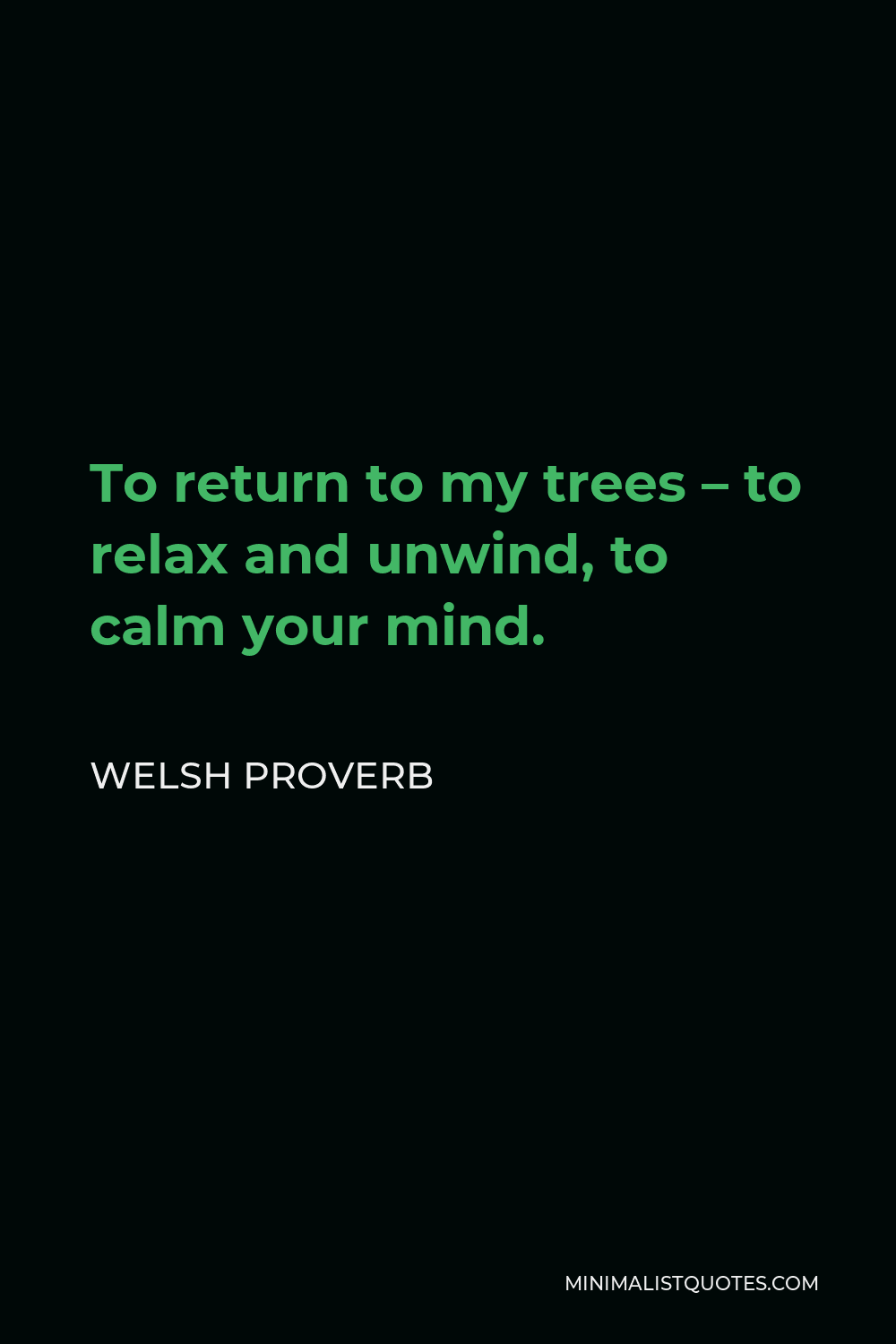 Welsh Proverb Quote - To return to my trees – to relax and unwind, to calm your mind.