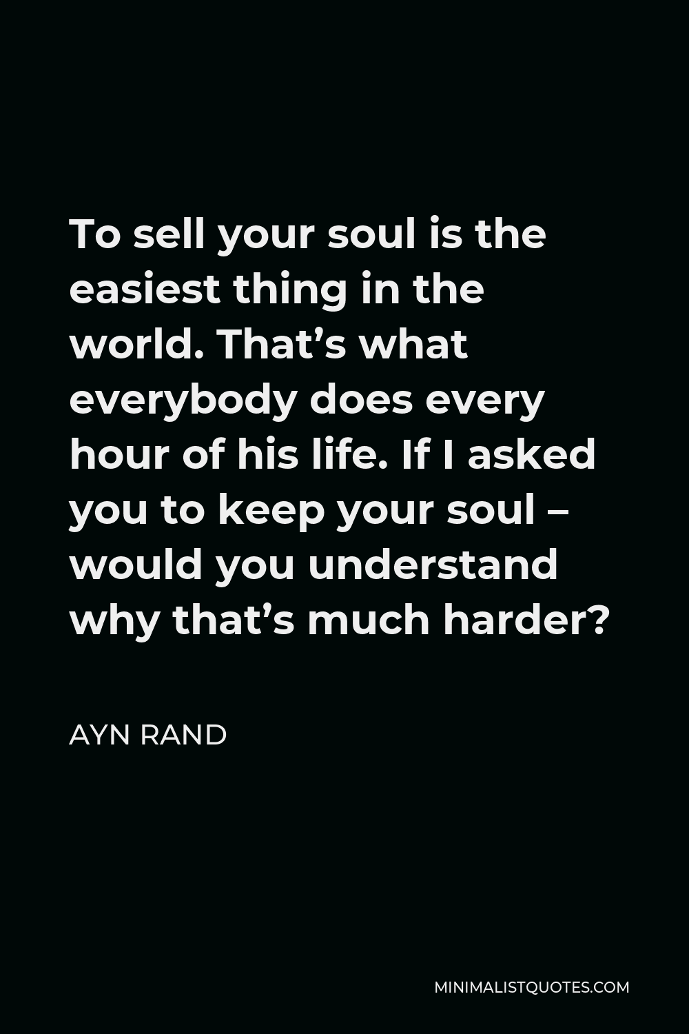 Selling Your Soul Quotes Ayn Rand Quote: To Sell Your Soul Is The Easiest Thing In The World. That's  What Everybody Does Every Hour Of His Life. If I Asked You To Keep Your Soul  -