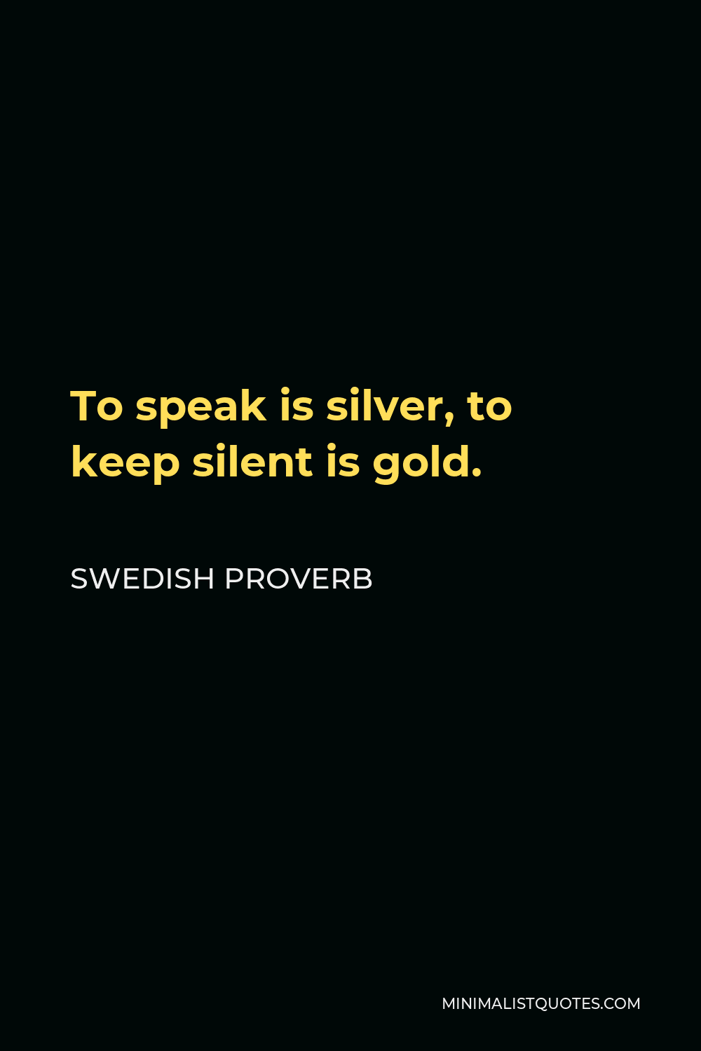 Swedish Proverb Quote - To speak is silver, to keep silent is gold.