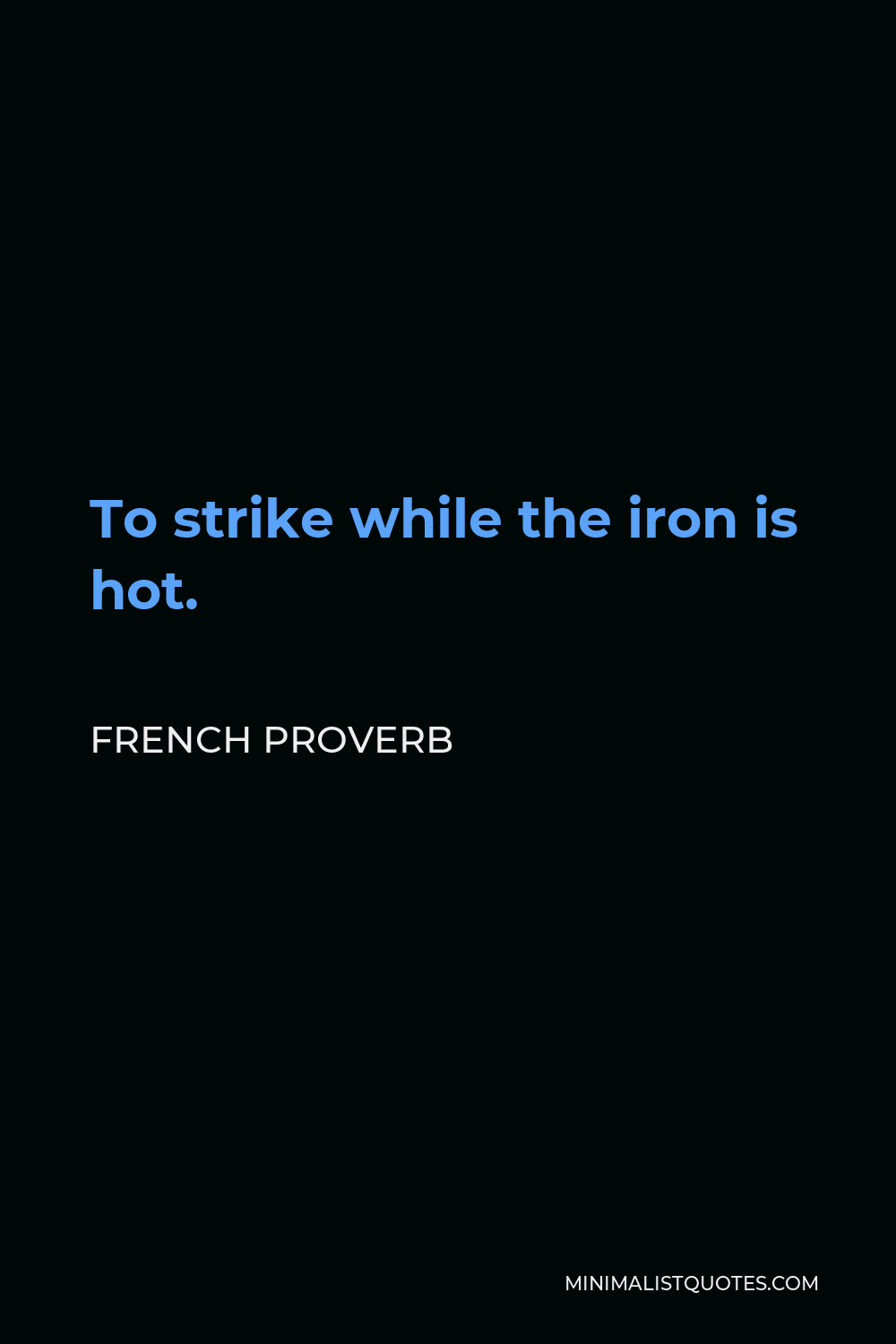 French Proverb Quote - to strike while the iron is hot.