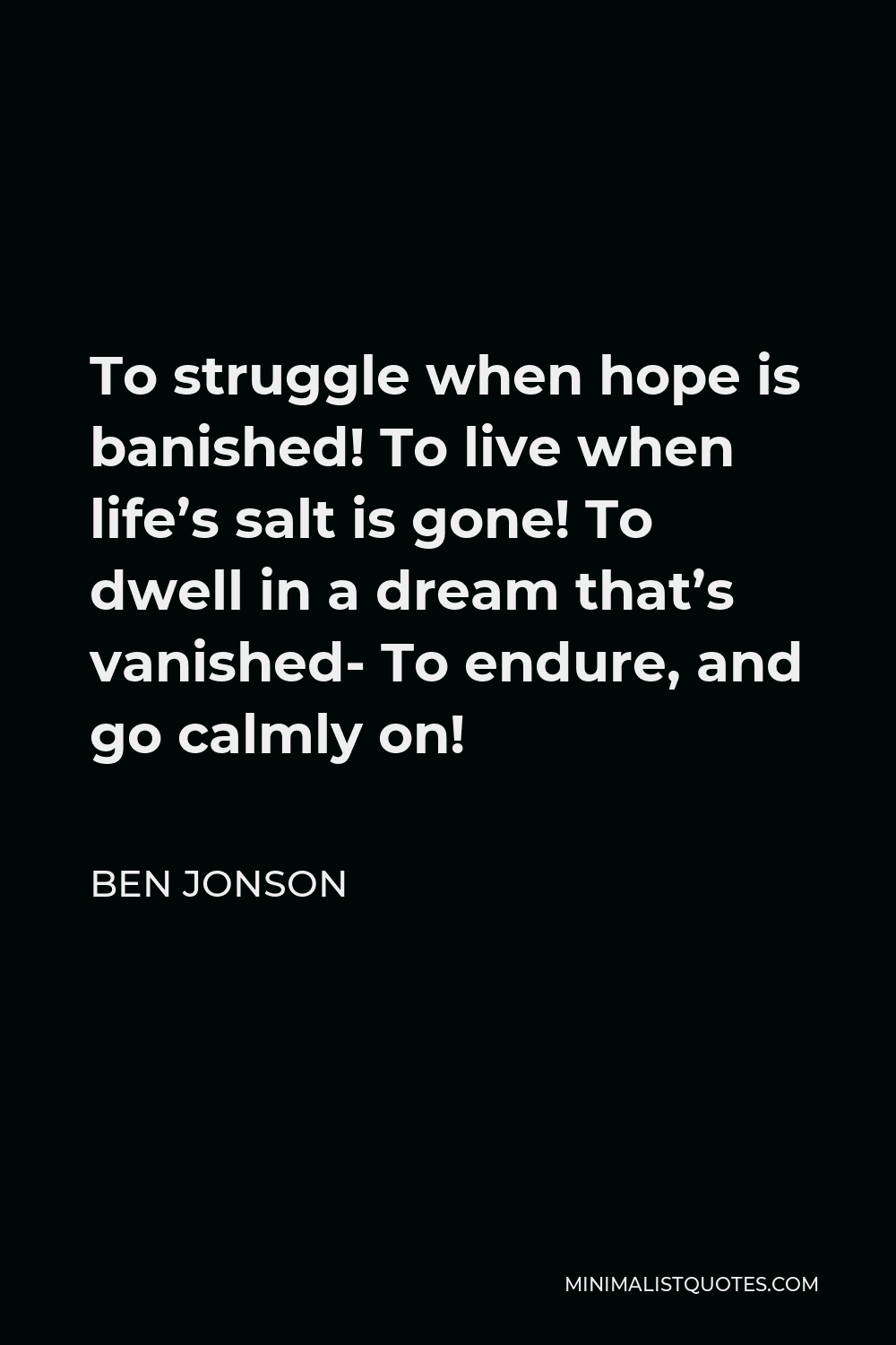 Ben Jonson Quote - To struggle when hope is banished! To live when life’s salt is gone! To dwell in a dream that’s vanished- To endure, and go calmly on!
