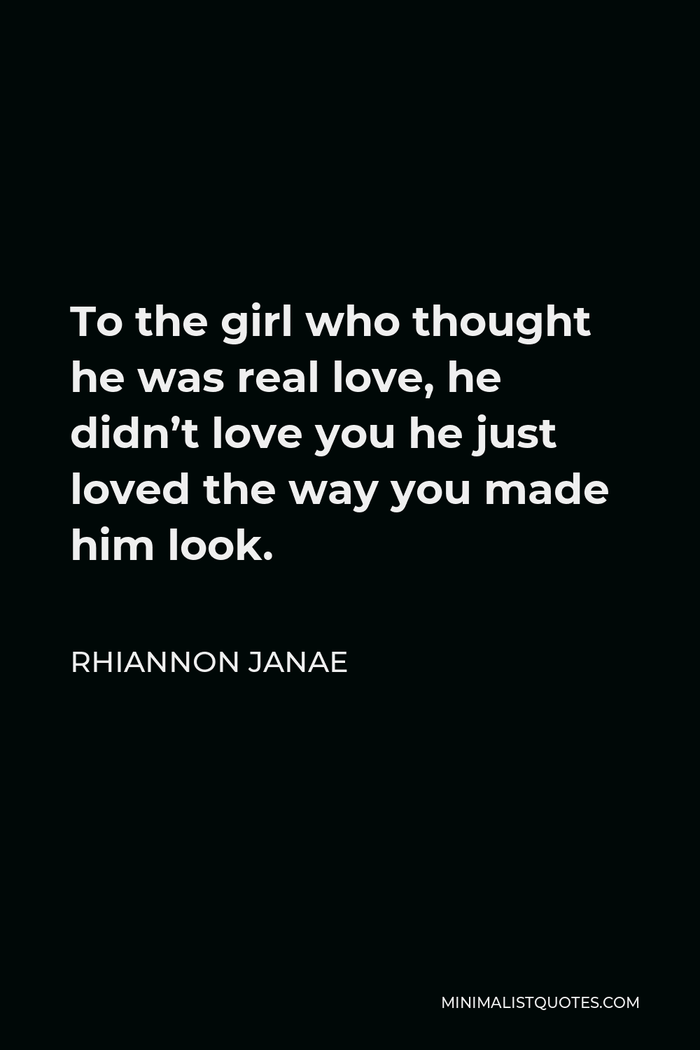 Rhiannon Janae Quote - To the girl who thought he was real love, he didn’t love you he just loved the way you made him look.