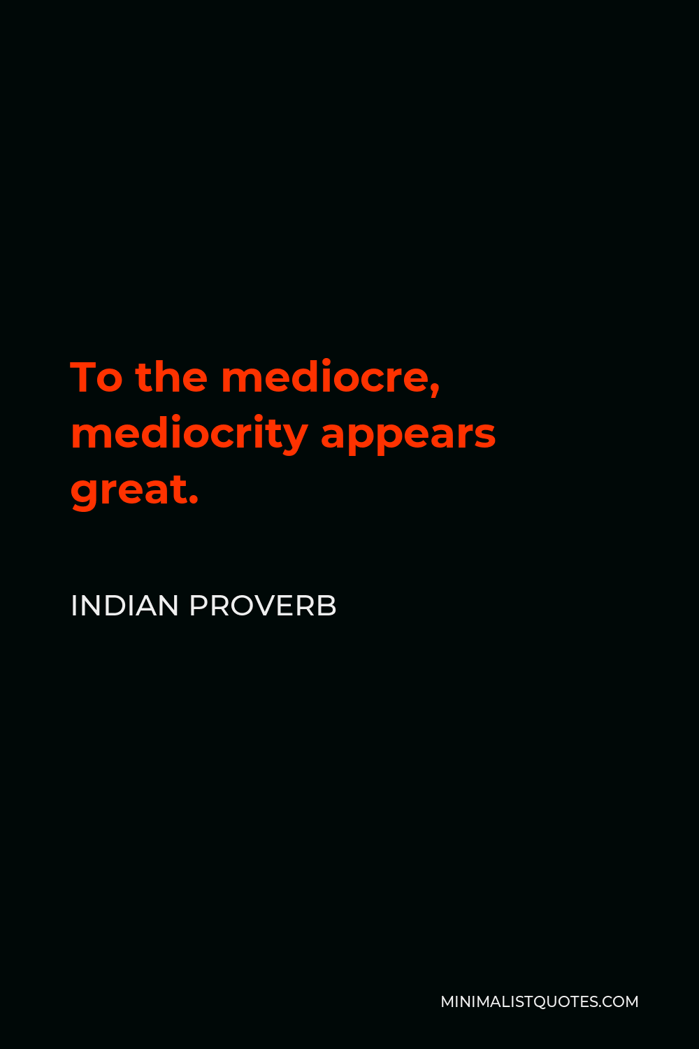 Indian Proverb Quote - To the mediocre, mediocrity appears great.