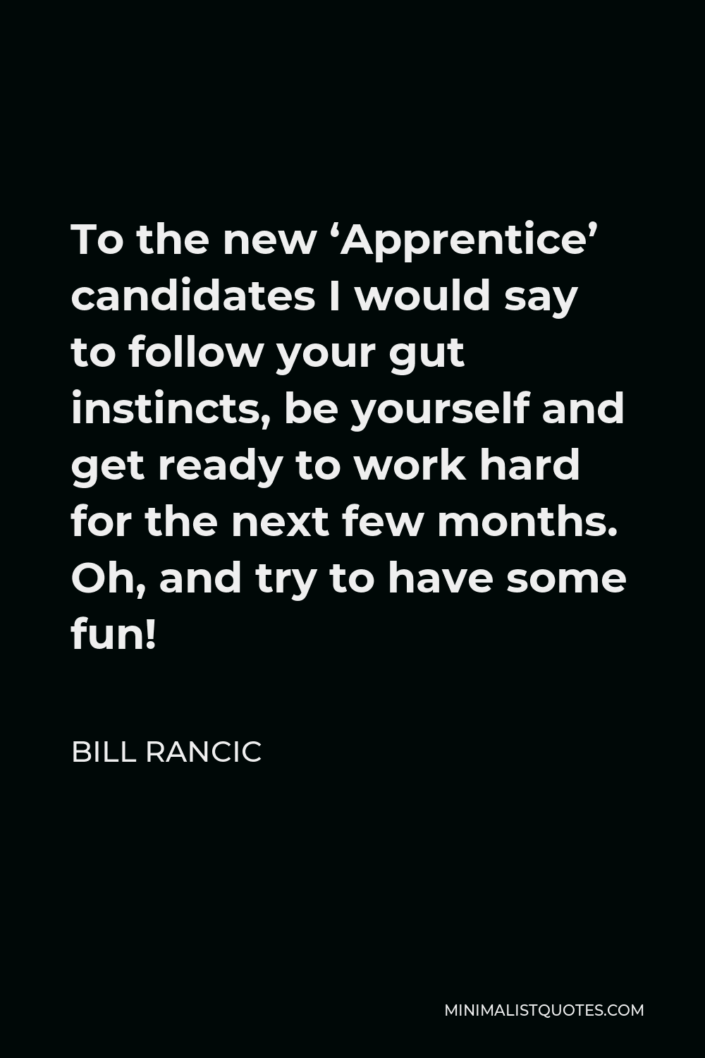 Bill Rancic Quote - To the new ‘Apprentice’ candidates I would say to follow your gut instincts, be yourself and get ready to work hard for the next few months. Oh, and try to have some fun!