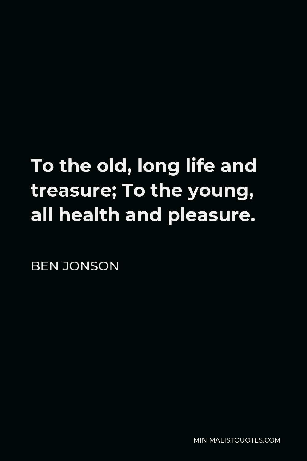 Ben Jonson Quote - To the old, long life and treasure; To the young, all health and pleasure.
