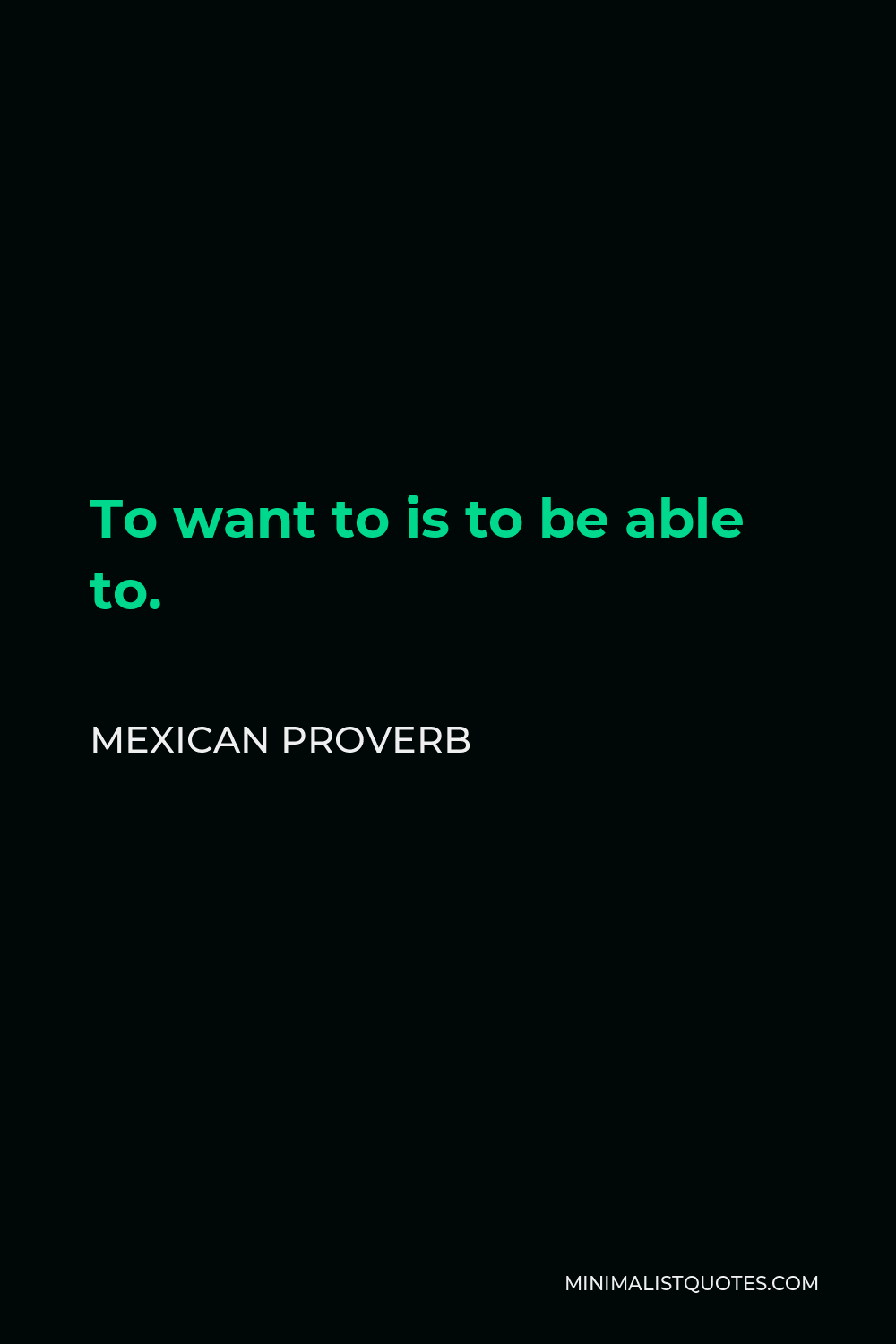 Mexican Proverb Quote - To want to is to be able to.