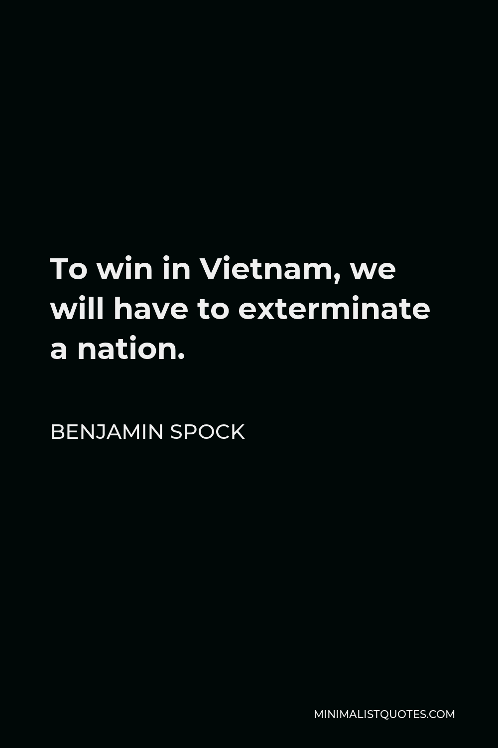 Benjamin Spock Quote - To win in Vietnam, we will have to exterminate a nation.