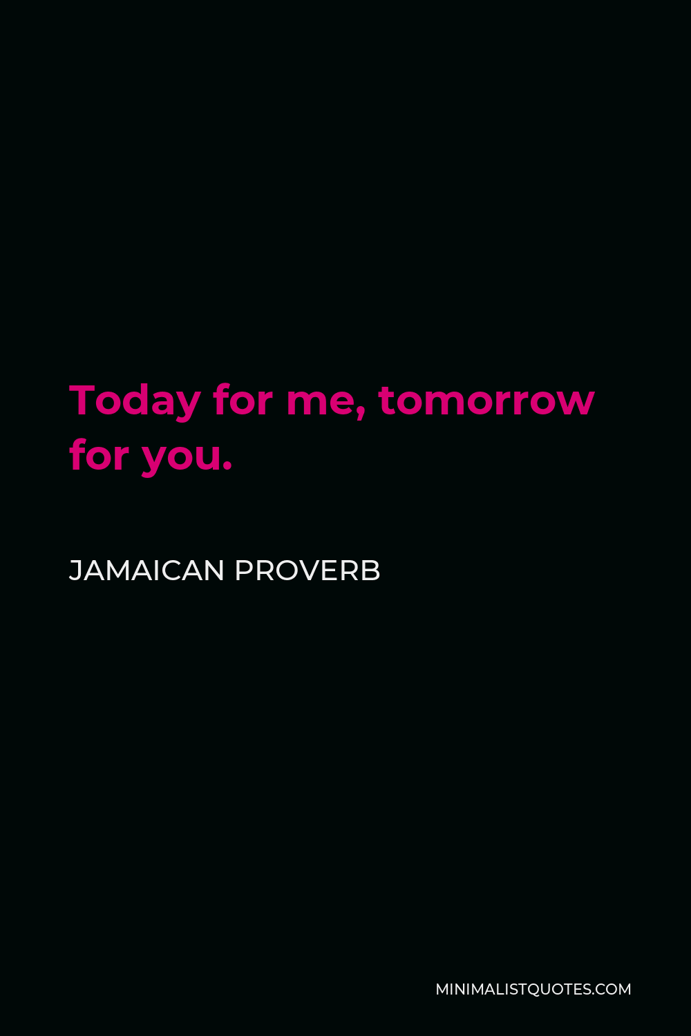 Jamaican Proverb Quote - Today for me, tomorrow for you.