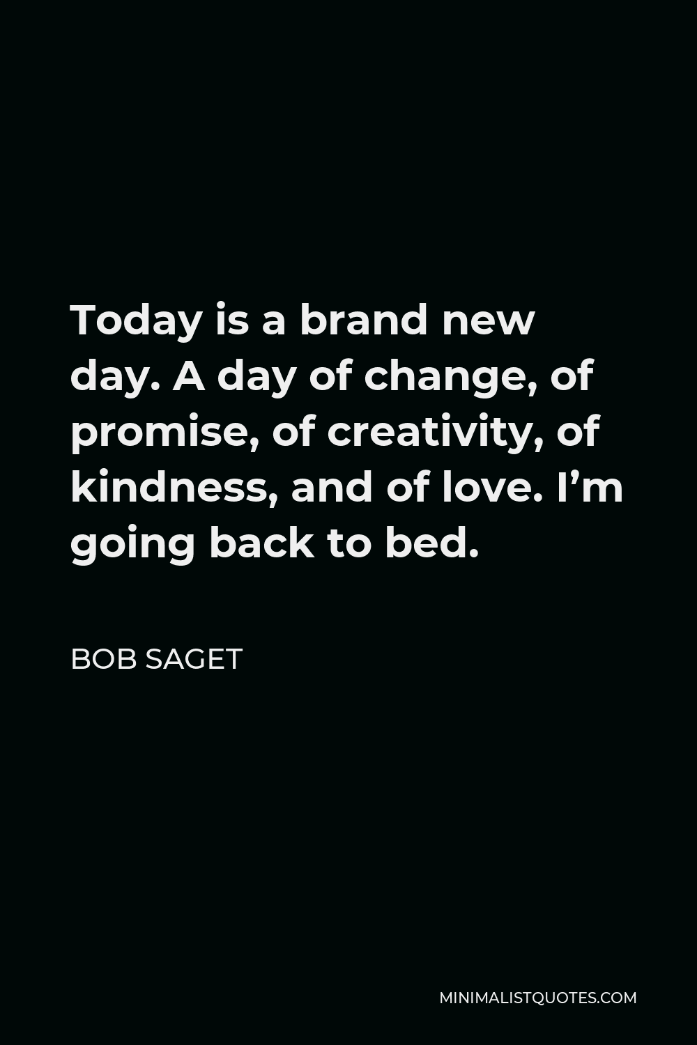 Bob Saget Quote - Today is a brand new day. A day of change, of promise, of creativity, of kindness, and of love. I’m going back to bed.
