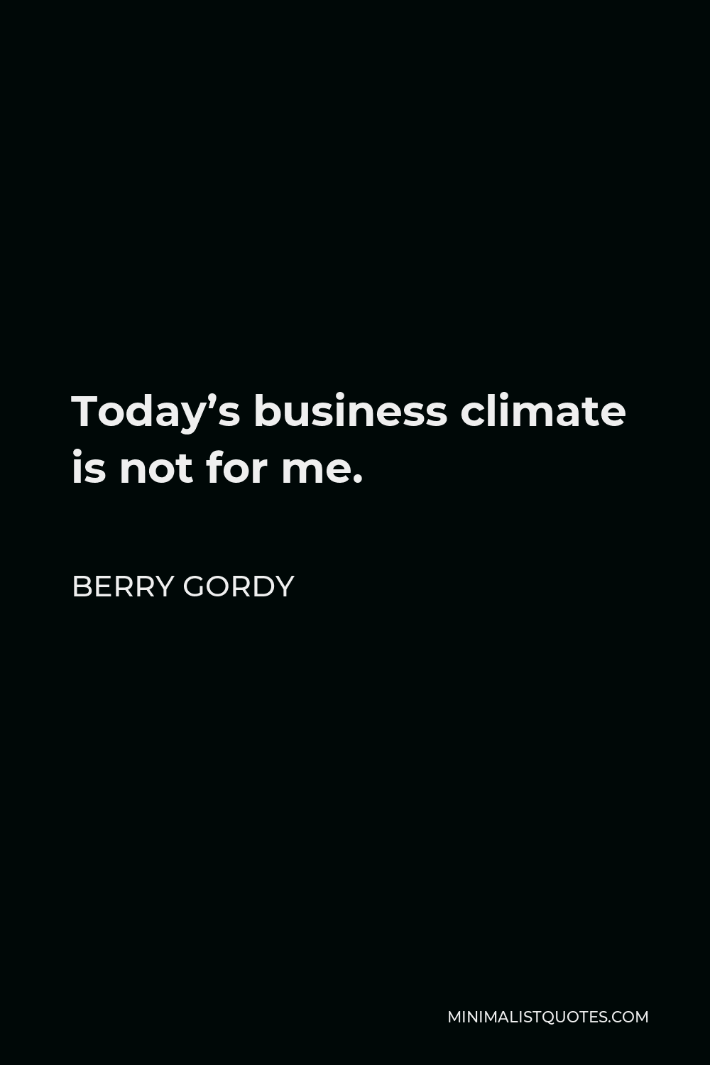Berry Gordy Quote - Today’s business climate is not for me.