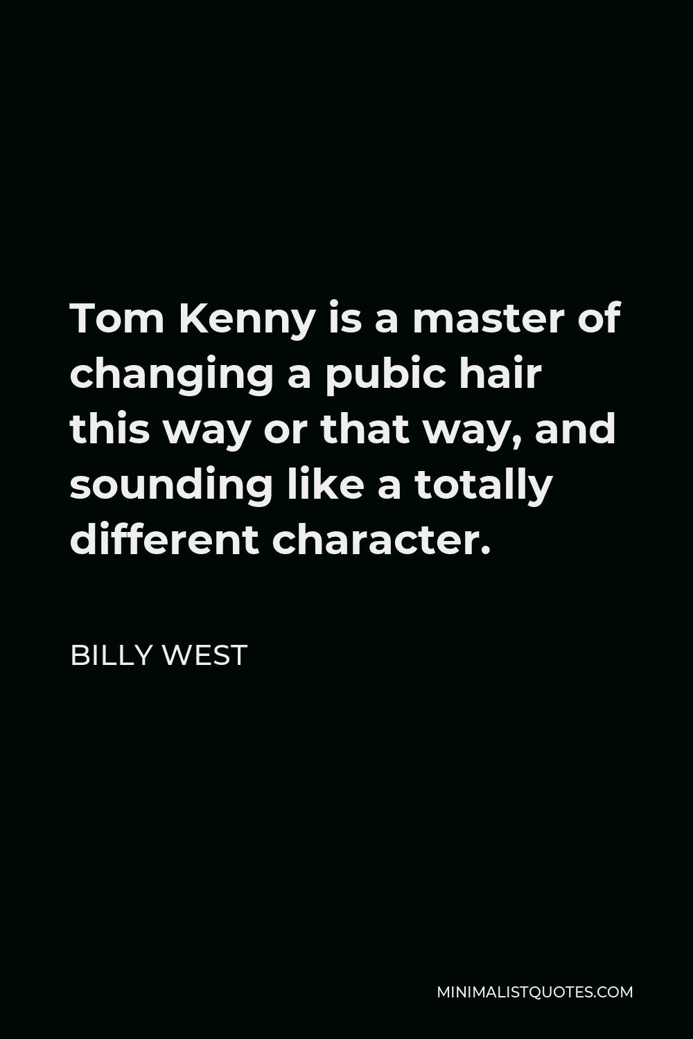 Billy West Quote - Tom Kenny is a master of changing a pubic hair this way or that way, and sounding like a totally different character.