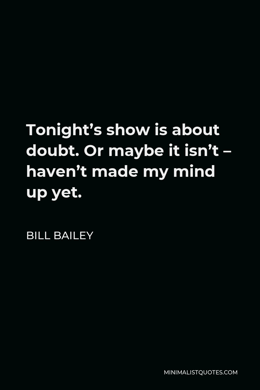 Bill Bailey Quote - Tonight’s show is about doubt. Or maybe it isn’t – haven’t made my mind up yet.