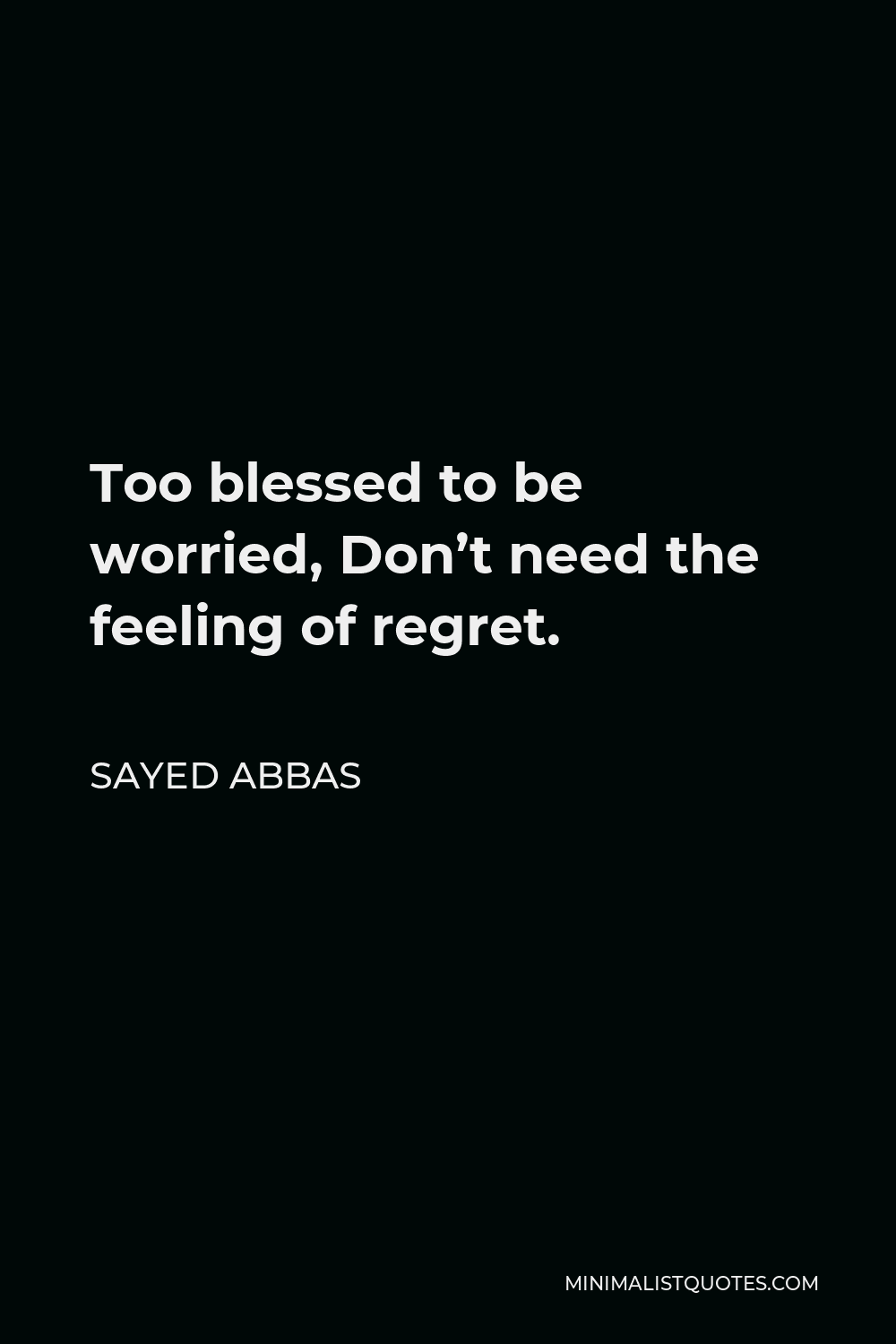 Sayed Abbas Quote - Too blessed to be worried, Don’t need the feeling of regret.