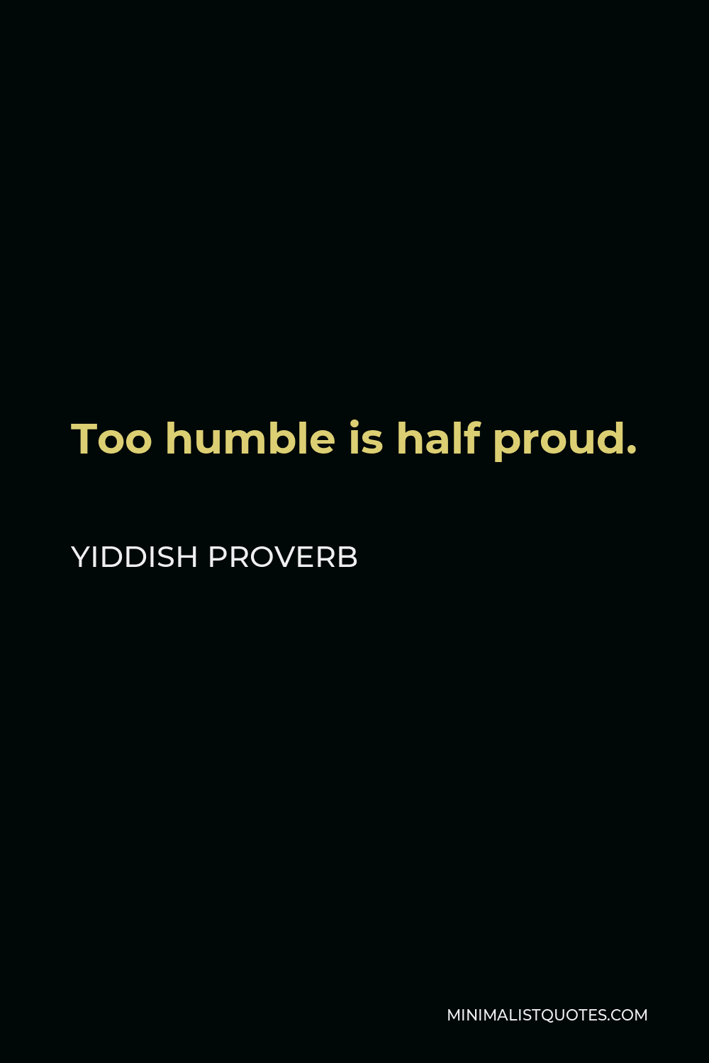 Yiddish Proverb Quote - Too humble is half proud.