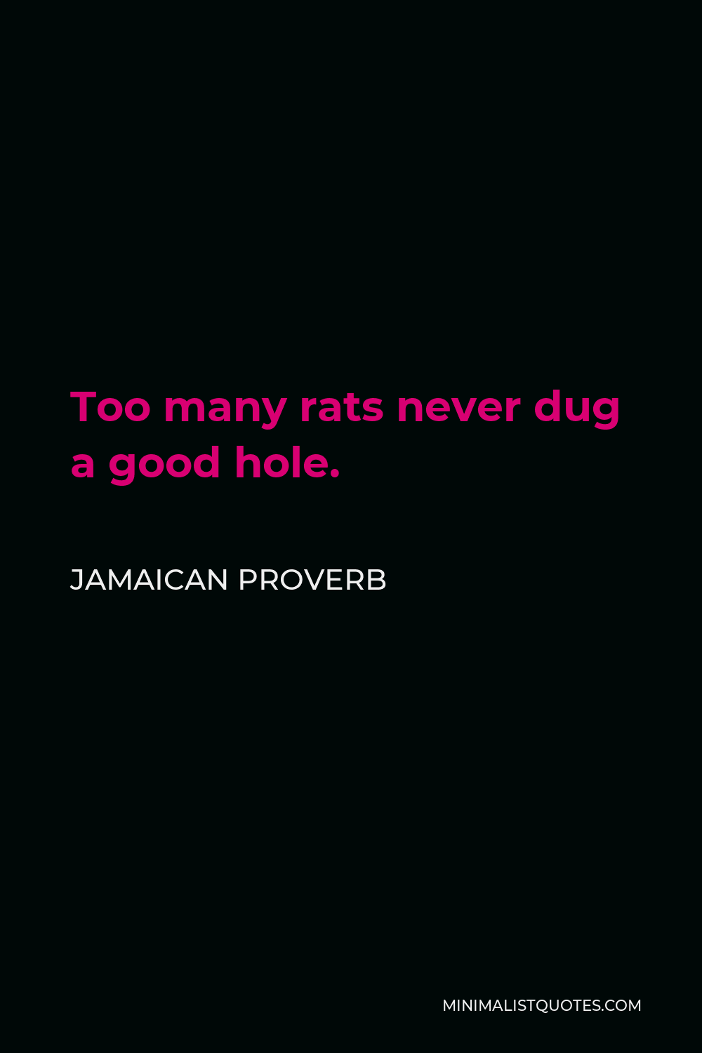 Jamaican Proverb Quote - Too many rats never dug a good hole.