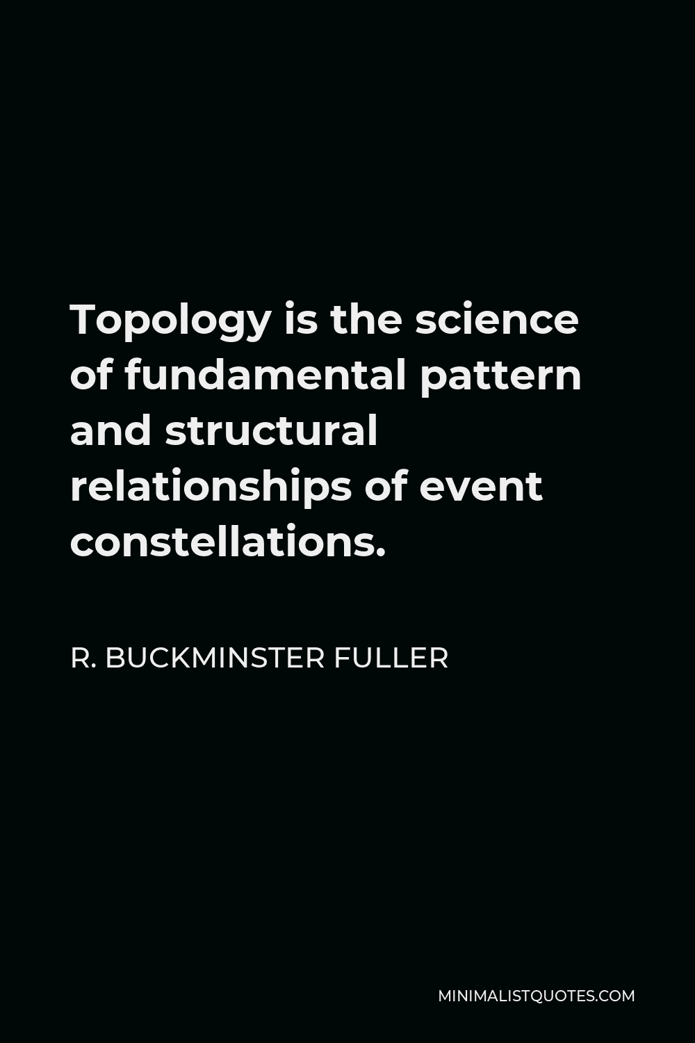 R. Buckminster Fuller Quote - Topology is the science of fundamental pattern and structural relationships of event constellations.