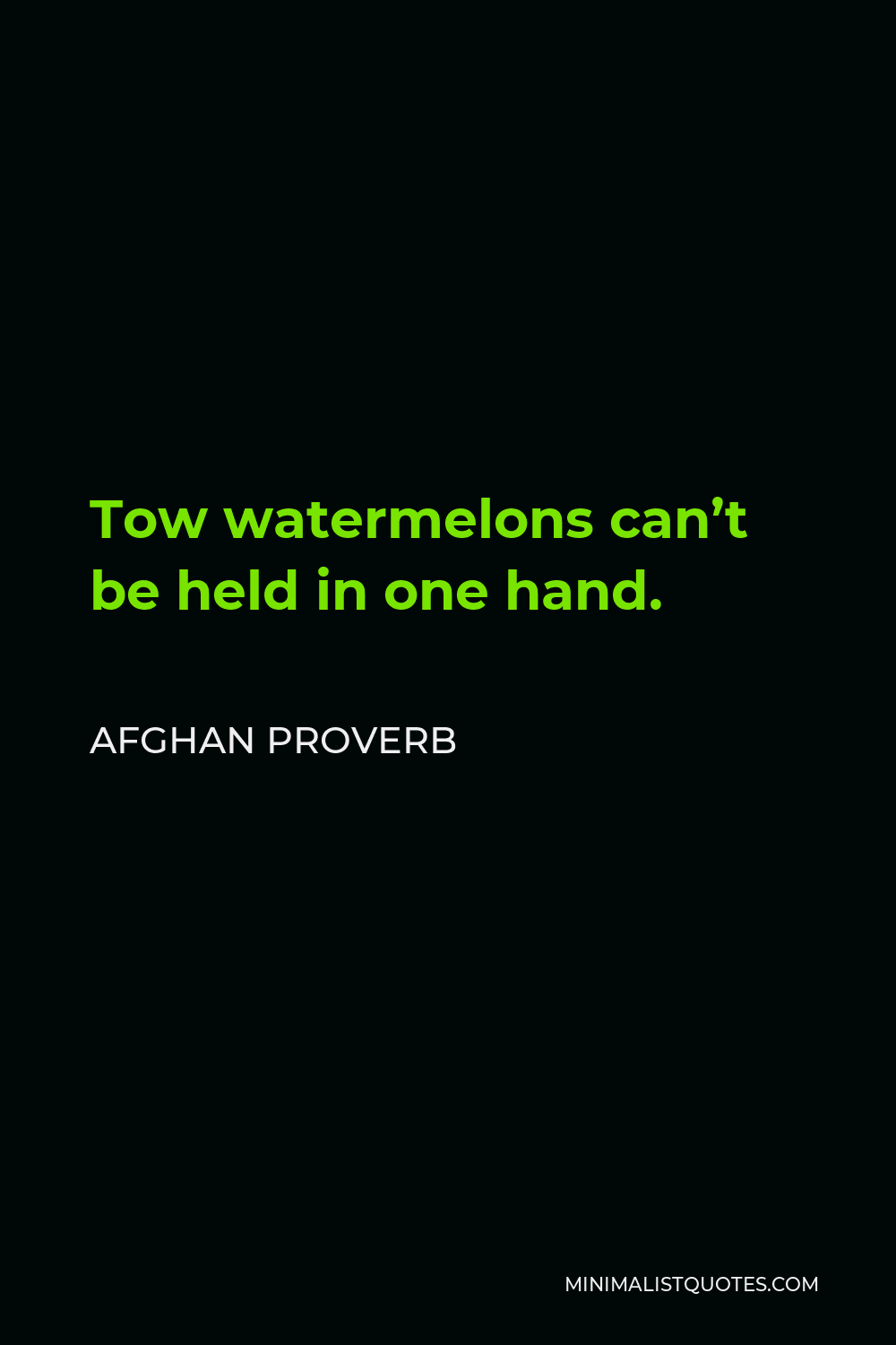 Afghan Proverb Quote - Tow watermelons can’t be held in one hand.