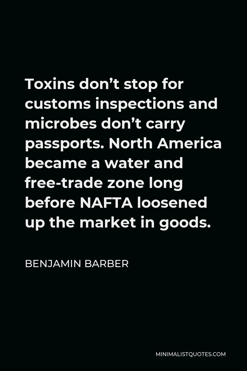 Benjamin Barber Quote - Toxins don’t stop for customs inspections and microbes don’t carry passports. North America became a water and free-trade zone long before NAFTA loosened up the market in goods.