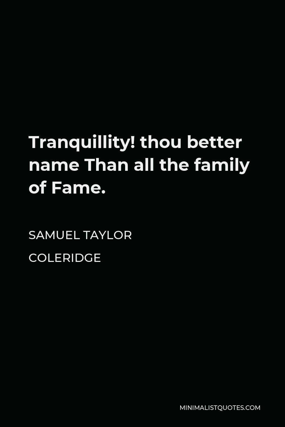 Samuel Taylor Coleridge Quote - Tranquillity! thou better name Than all the family of Fame.