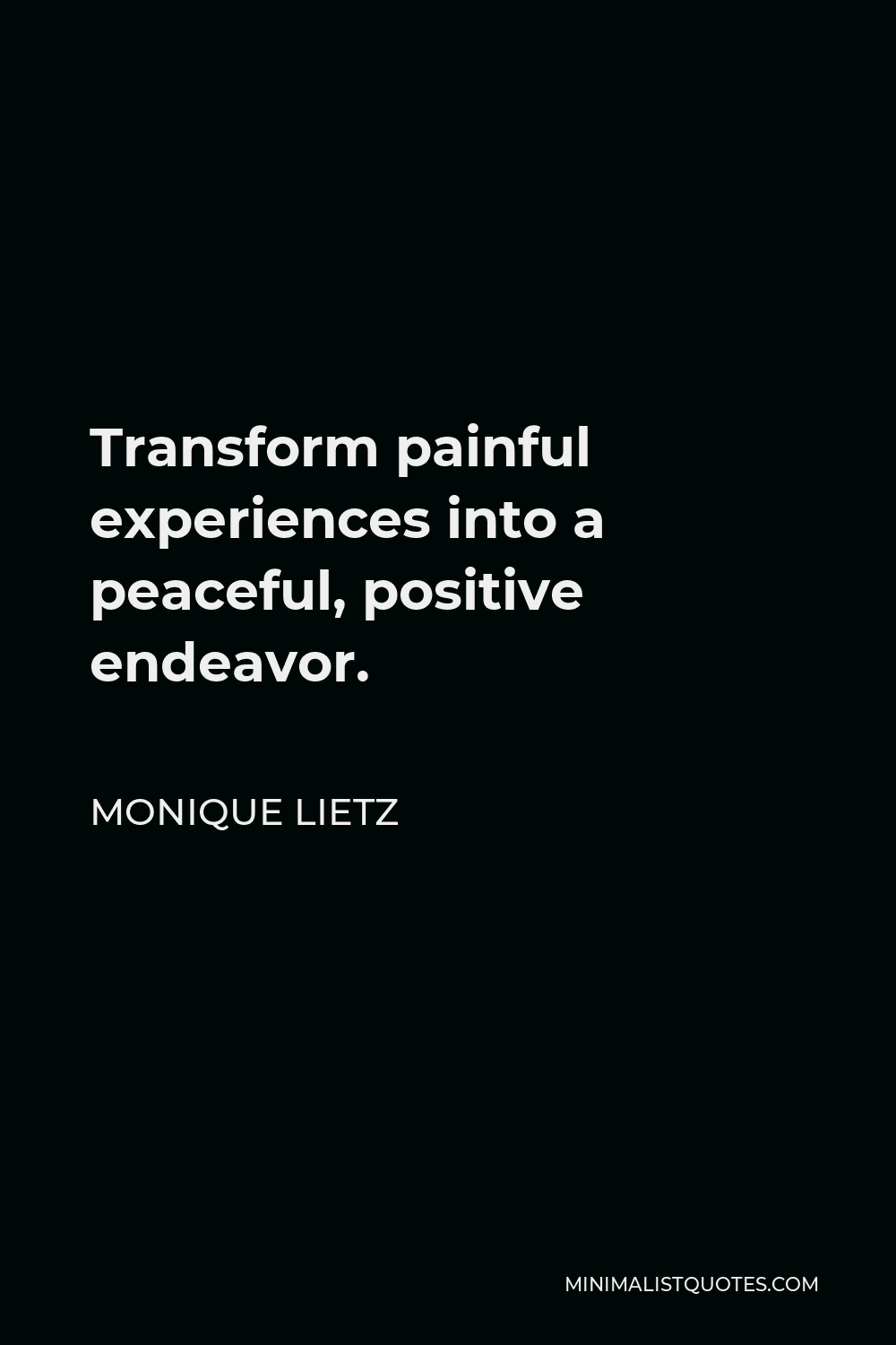 Monique Lietz Quote - Transform painful experiences into a peaceful, positive endeavor.